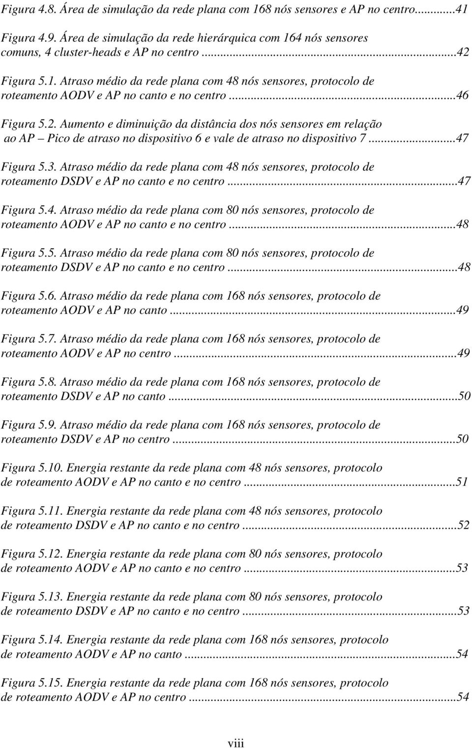 ..47 Figura 5.3. Atraso médio da rede plana com 48 nós sensores, protocolo de roteamento DSDV e AP no canto e no centro...47 Figura 5.4. Atraso médio da rede plana com 80 nós sensores, protocolo de roteamento AODV e AP no canto e no centro.