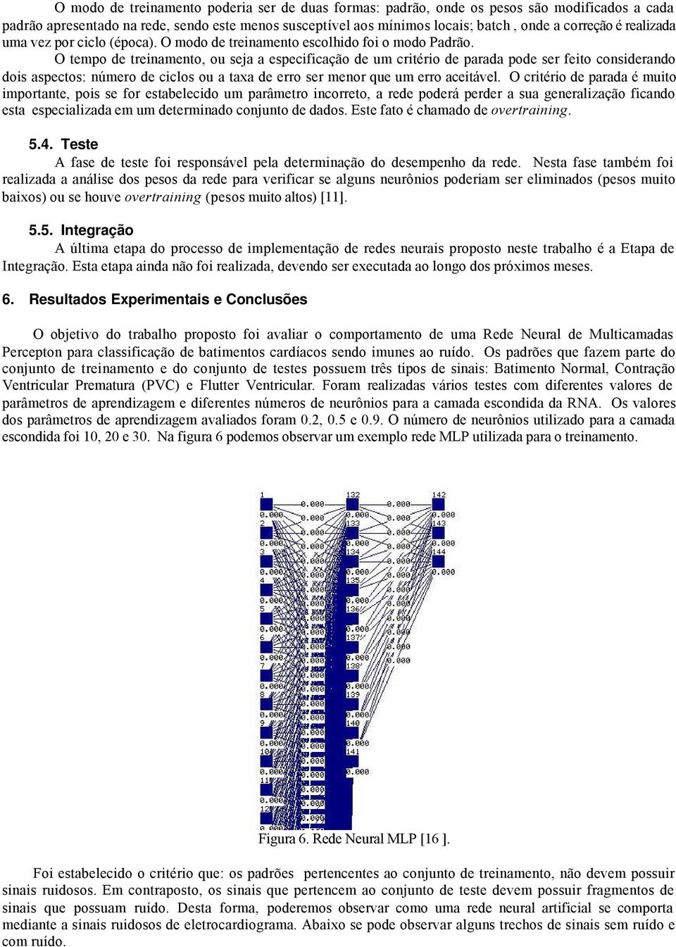 O tempo de treinamento, ou sea a especificação de um critério de parada pode ser feito considerando dois aspectos: número de ciclos ou a taxa de erro ser menor que um erro aceitável.