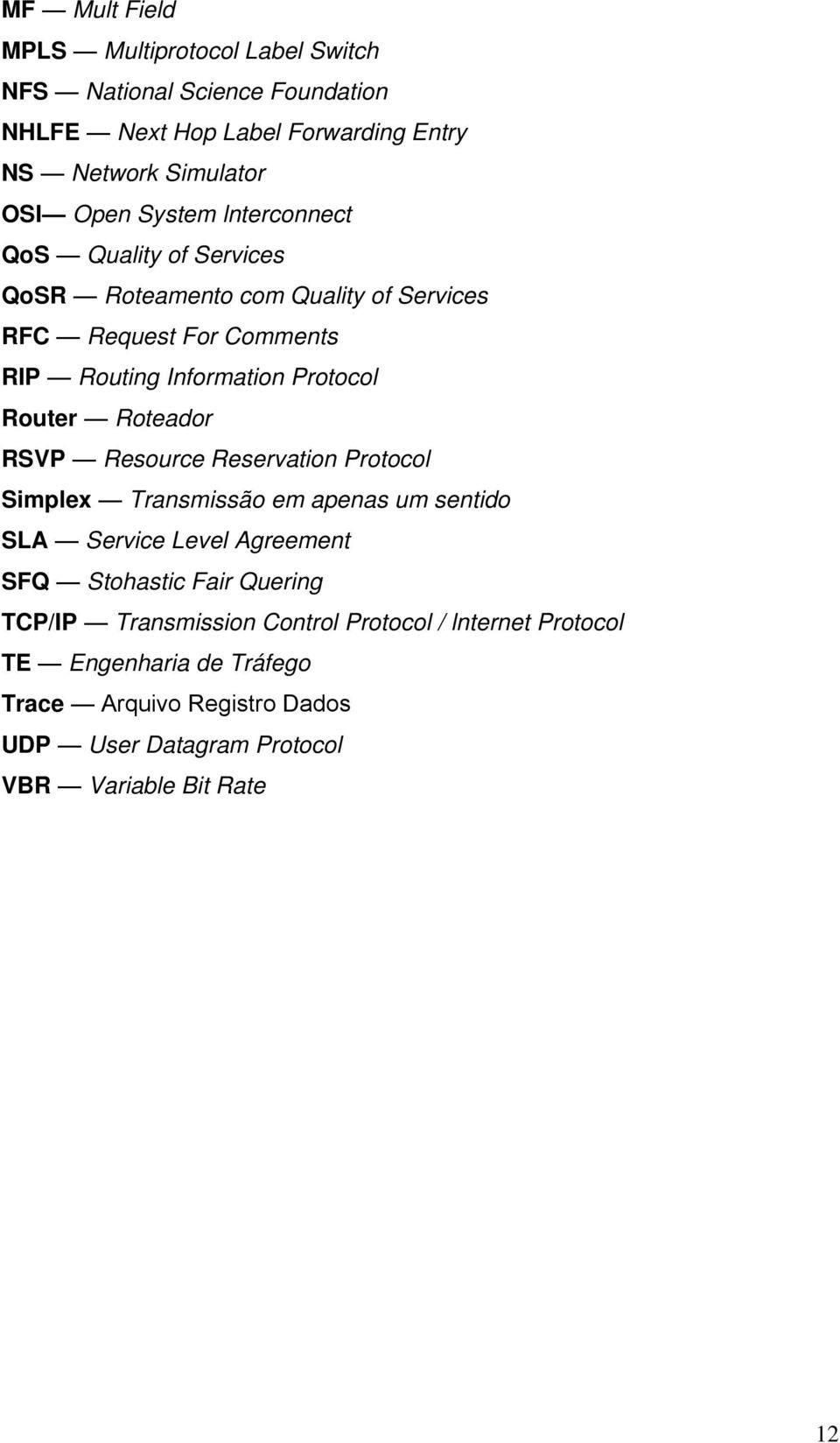 Roteador RSVP Resource Reservation Protocol Simplex Transmissão em apenas um sentido SLA Service Level Agreement SFQ Stohastic Fair Quering TCP/IP