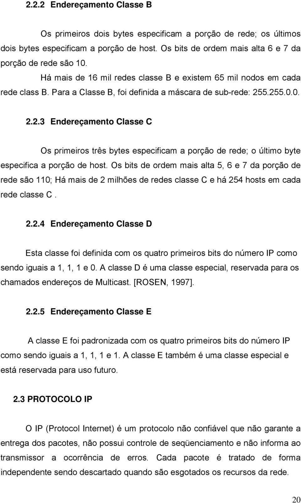 5.255.0.0. 2.2.3 Endereçamento Classe C Os primeiros três bytes especificam a porção de rede; o último byte especifica a porção de host.