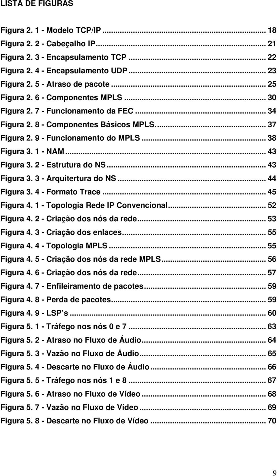 .. 43 Figura 3. 2 - Estrutura do NS... 43 Figura 3. 3 - Arquitertura do NS... 44 Figura 3. 4 - Formato Trace... 45 Figura 4. 1 - Topologia Rede IP Convencional... 52 Figura 4.