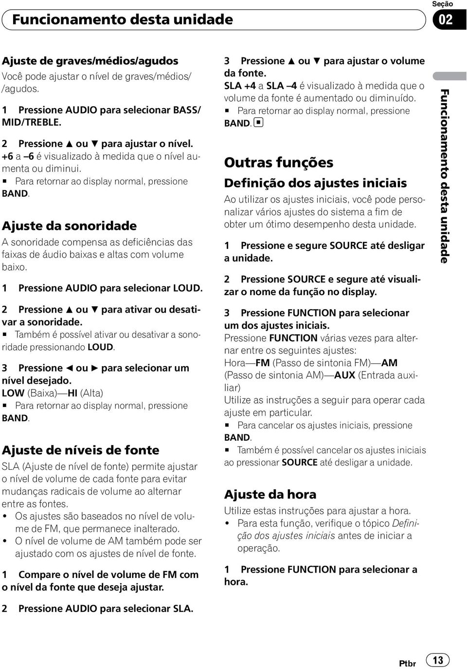 Ajuste da sonoridade A sonoridade compensa as deficiências das faixas de áudio baixas e altas com volume baixo. 1 Pressione AUDIO para selecionar LOUD.