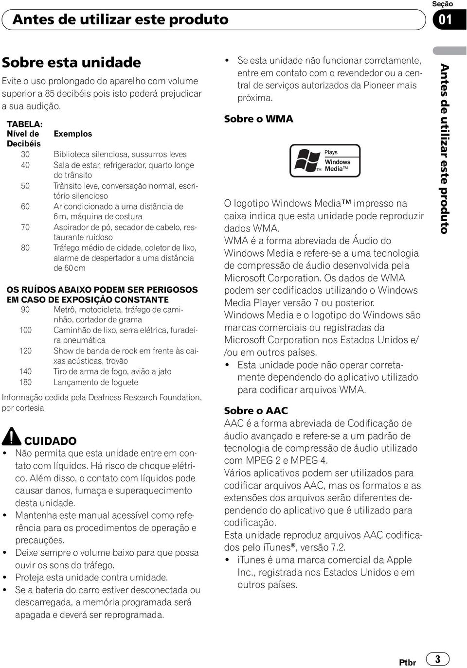 condicionado a uma distância de 6 m, máquina de costura 70 Aspirador de pó, secador de cabelo, restaurante ruidoso 80 Tráfego médio de cidade, coletor de lixo, alarme de despertador a uma distância