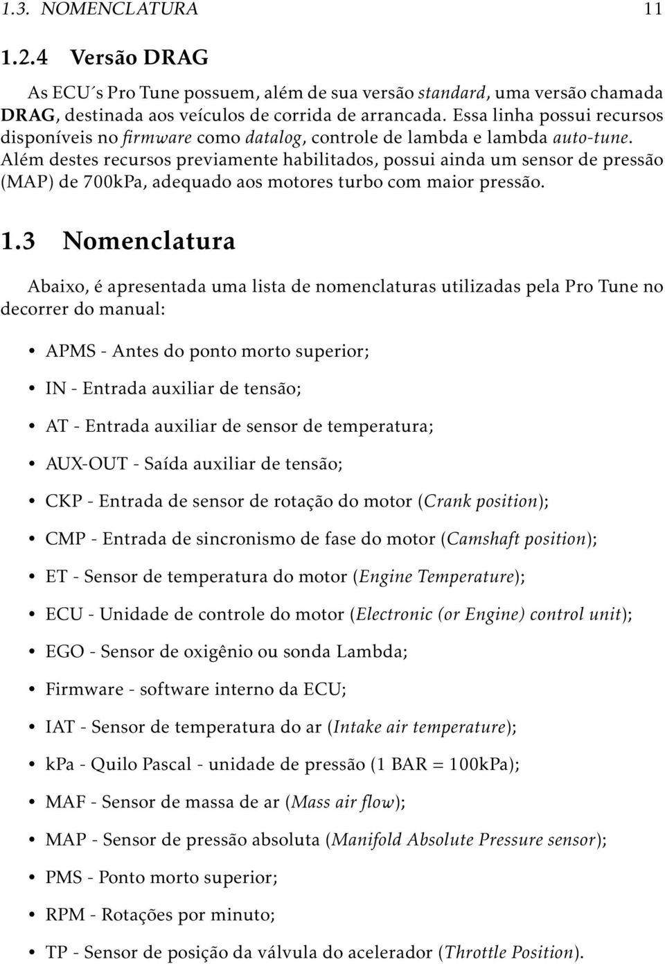 Além destes recursos previamente habilitados, possui ainda um sensor de pressão (MAP) de 700kPa, adequado aos motores turbo com maior pressão. 1.