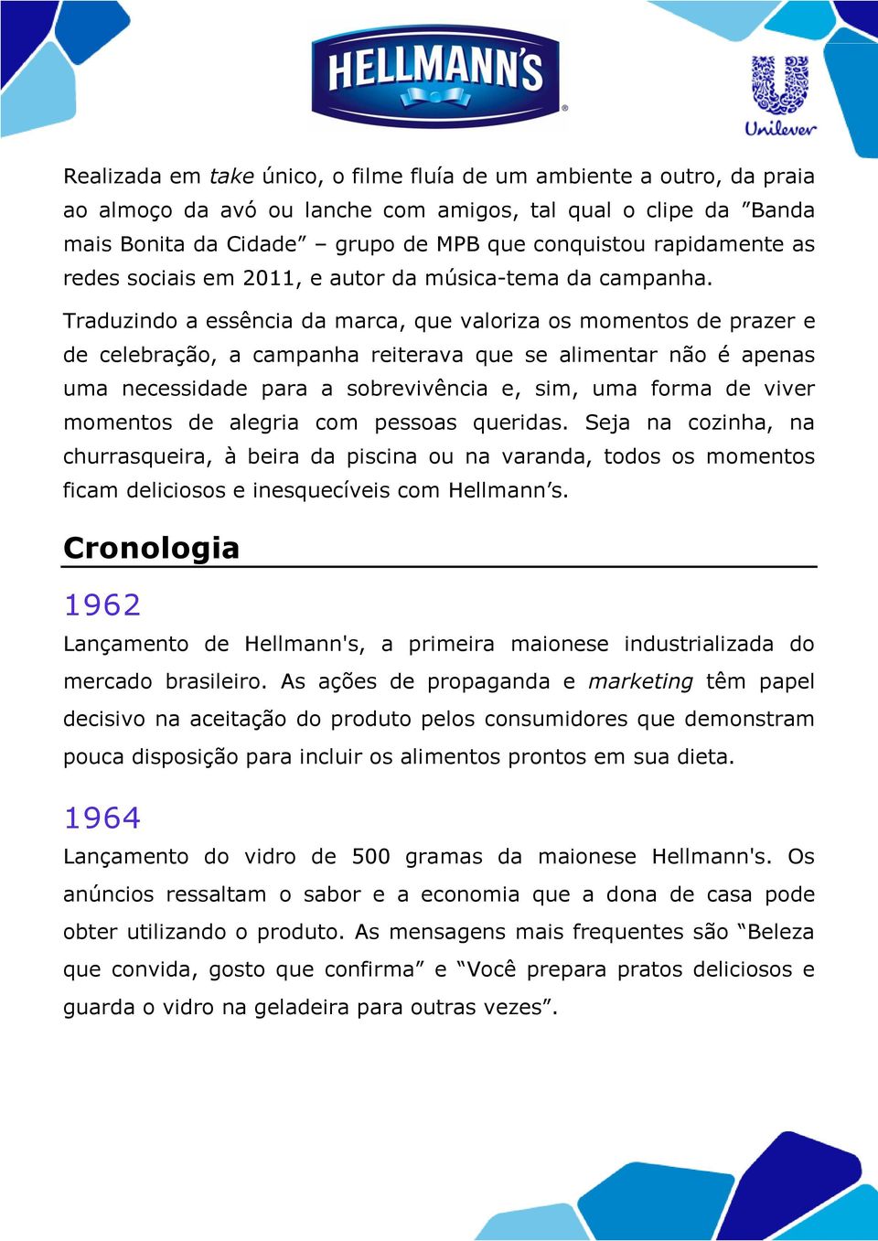 Traduzindo a essência da marca, que valoriza os momentos de prazer e de celebração, a campanha reiterava que se alimentar não é apenas uma necessidade para a sobrevivência e, sim, uma forma de viver