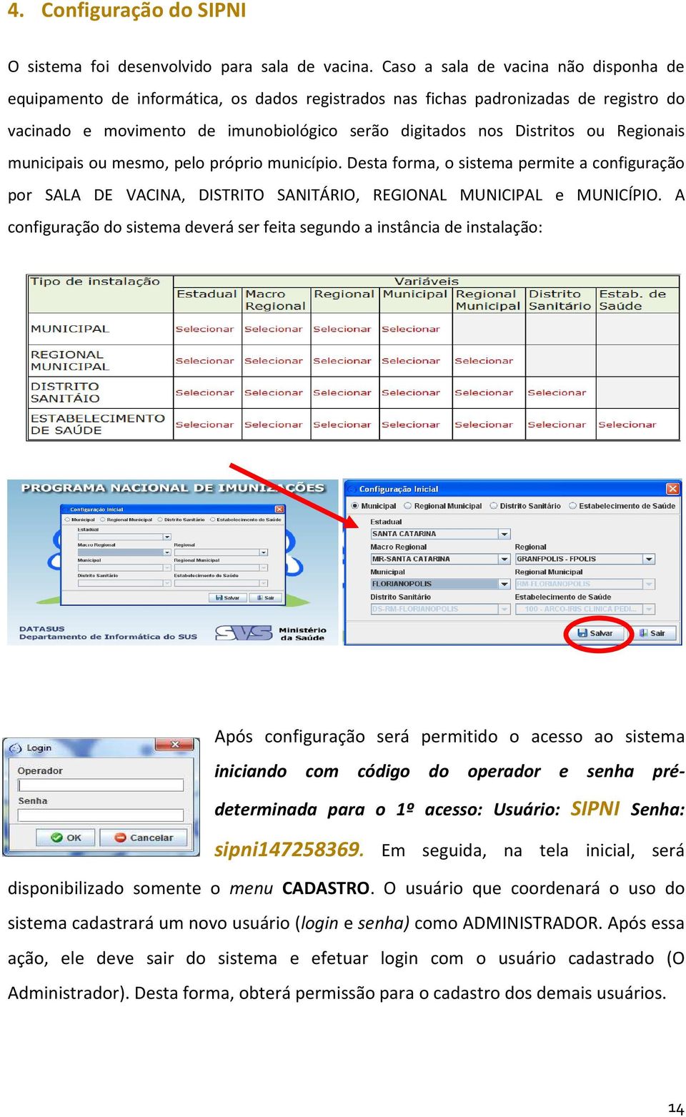 Regionais municipais ou mesmo, pelo próprio município. Desta forma, o sistema permite a configuração por SALA DE VACINA, DISTRITO SANITÁRIO, REGIONAL MUNICIPAL e MUNICÍPIO.