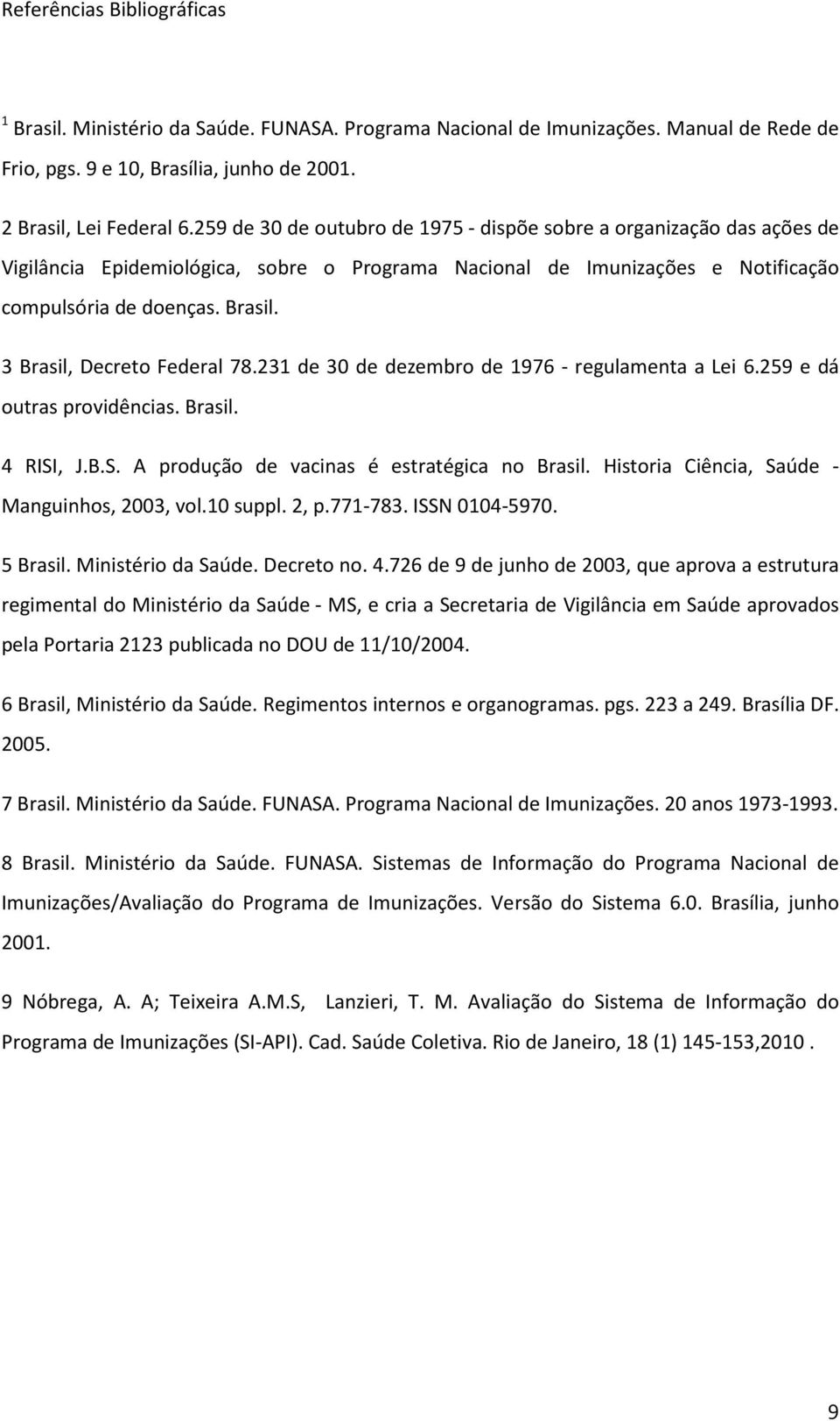 3 Brasil, Decreto Federal 78.231 de 30 de dezembro de 1976 - regulamenta a Lei 6.259 e dá outras providências. Brasil. 4 RISI, J.B.S. A produção de vacinas é estratégica no Brasil.