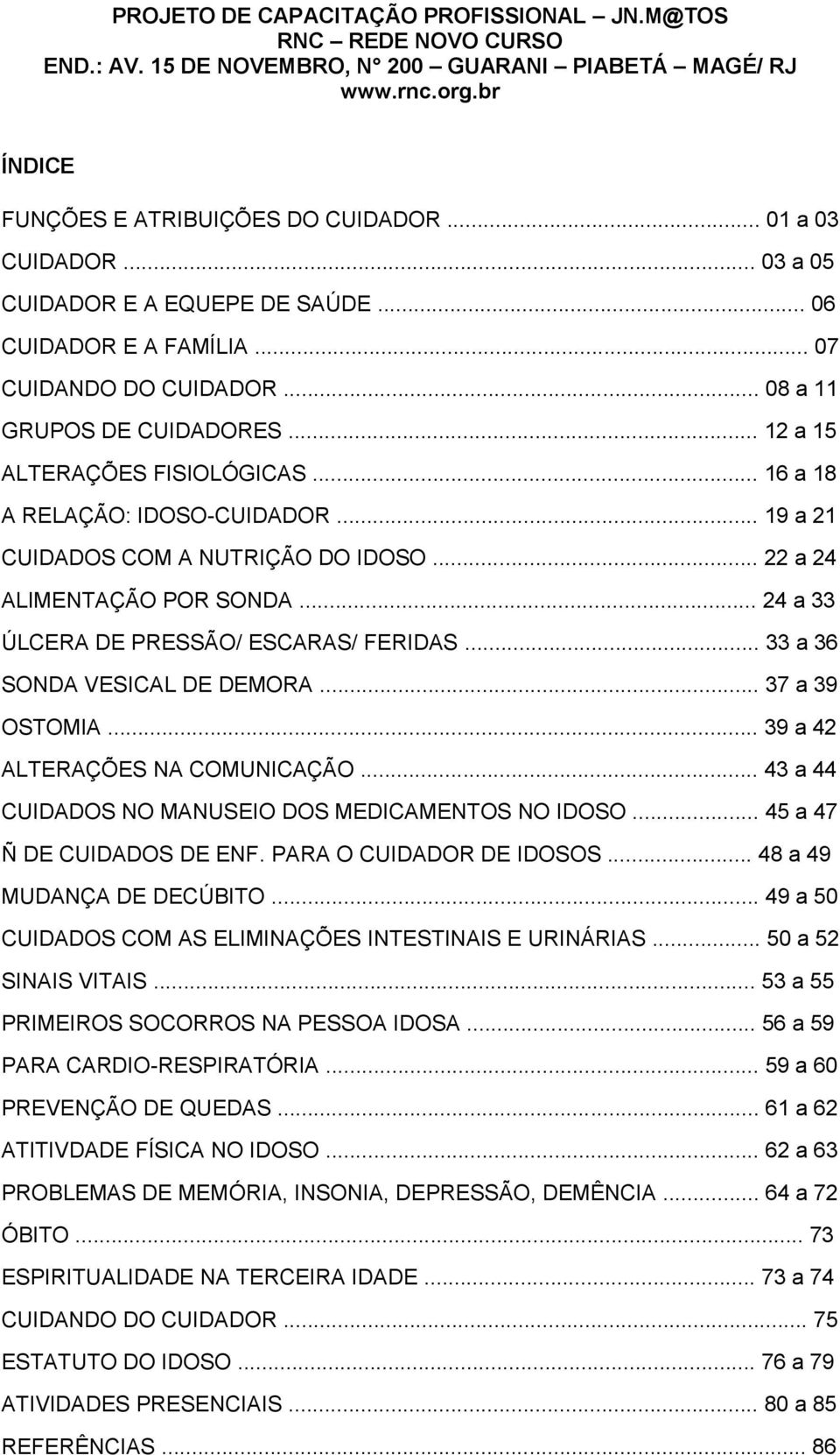 .. 19 a 21 CUIDADOS COM A NUTRIÇÃO DO IDOSO... 22 a 24 ALIMENTAÇÃO POR SONDA... 24 a 33 ÚLCERA DE PRESSÃO/ ESCARAS/ FERIDAS... 33 a 36 SONDA VESICAL DE DEMORA... 37 a 39 OSTOMIA.