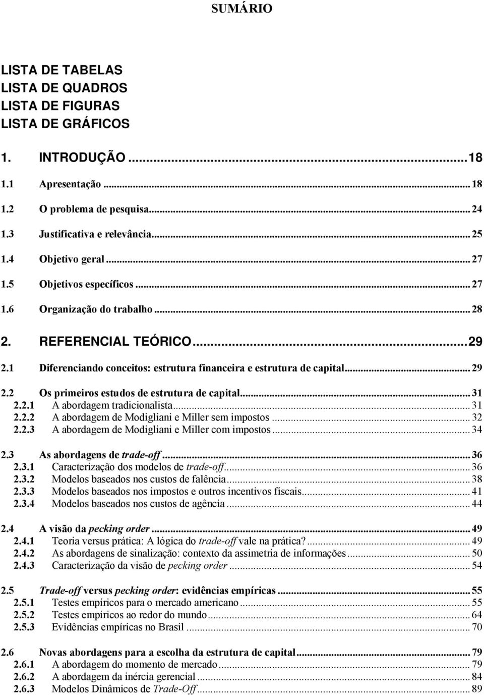 2 Os primeiros estudos de estrutura de capital... 31 2.2.1 A abordagem tradicionalista... 31 2.2.2 A abordagem de Modigliani e Miller sem impostos... 32 2.2.3 A abordagem de Modigliani e Miller com impostos.