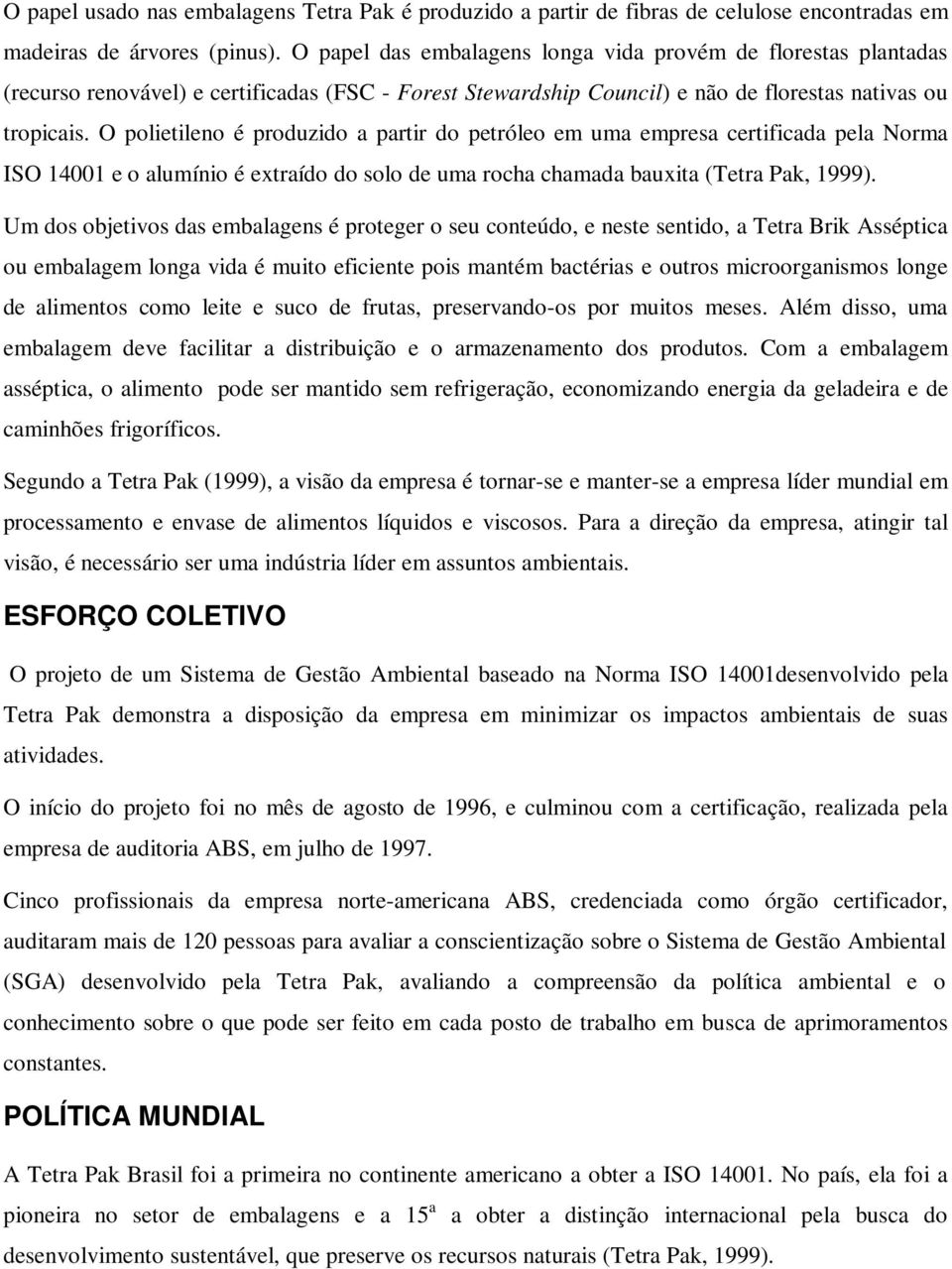 O polietileno é produzido a partir do petróleo em uma empresa certificada pela Norma ISO 14001 e o alumínio é extraído do solo de uma rocha chamada bauxita (Tetra Pak, 1999).