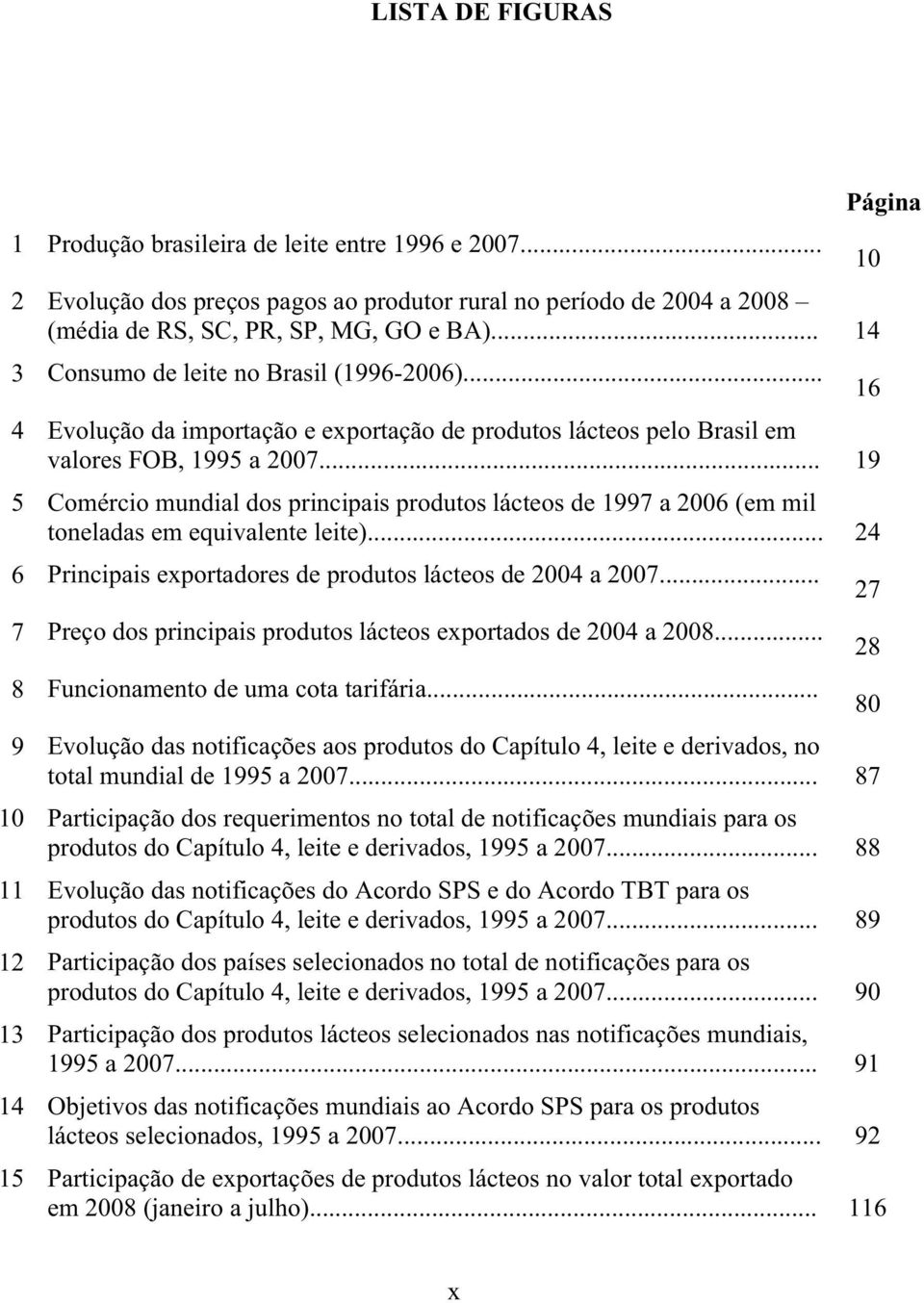 .. 19 5 Comércio mundial dos principais produtos lácteos de 1997 a 2006 (em mil toneladas em equivalente leite)... 24 6 Principais exportadores de produtos lácteos de 2004 a 2007.