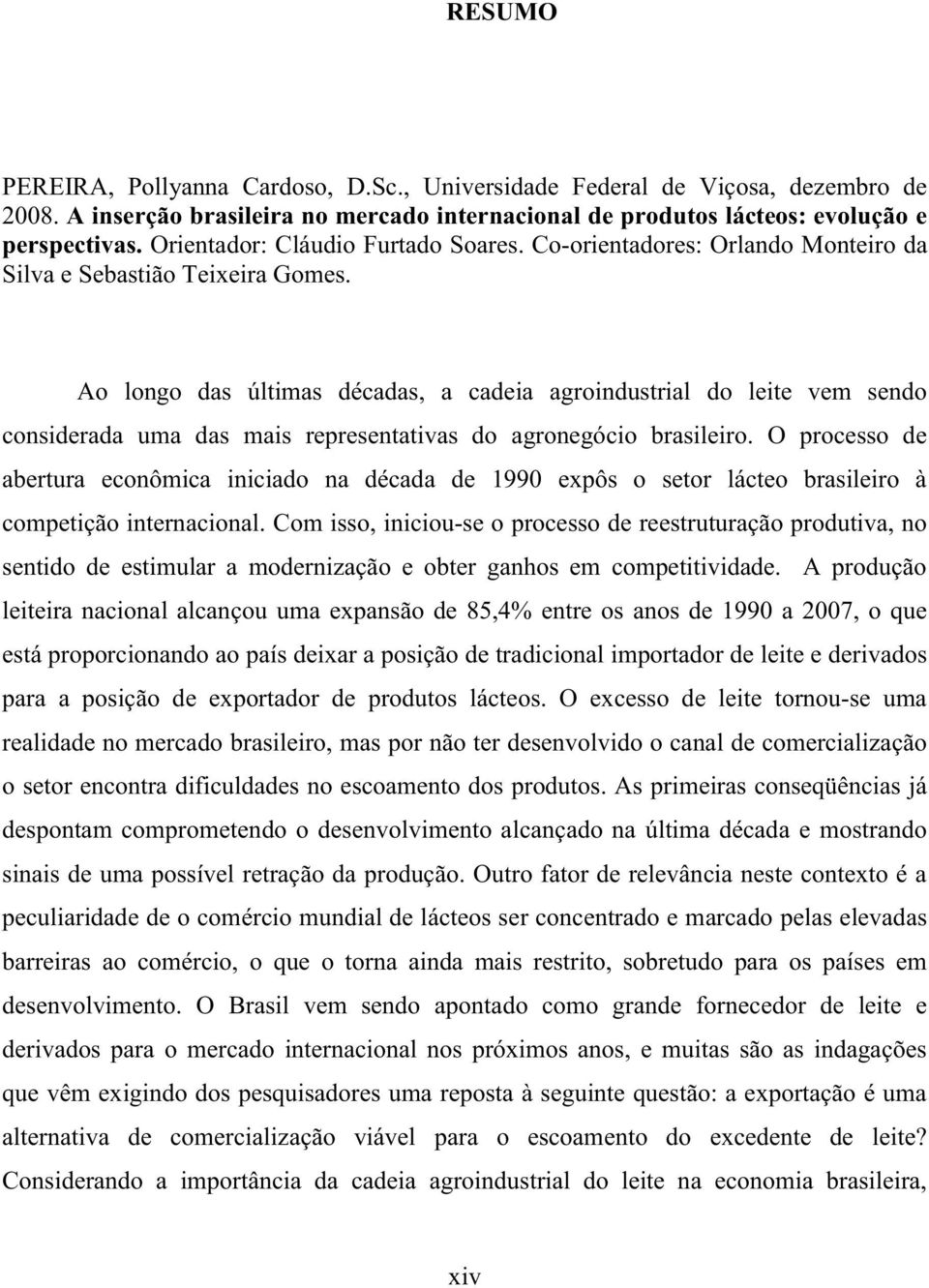 Ao longo das últimas décadas, a cadeia agroindustrial do leite vem sendo considerada uma das mais representativas do agronegócio brasileiro.