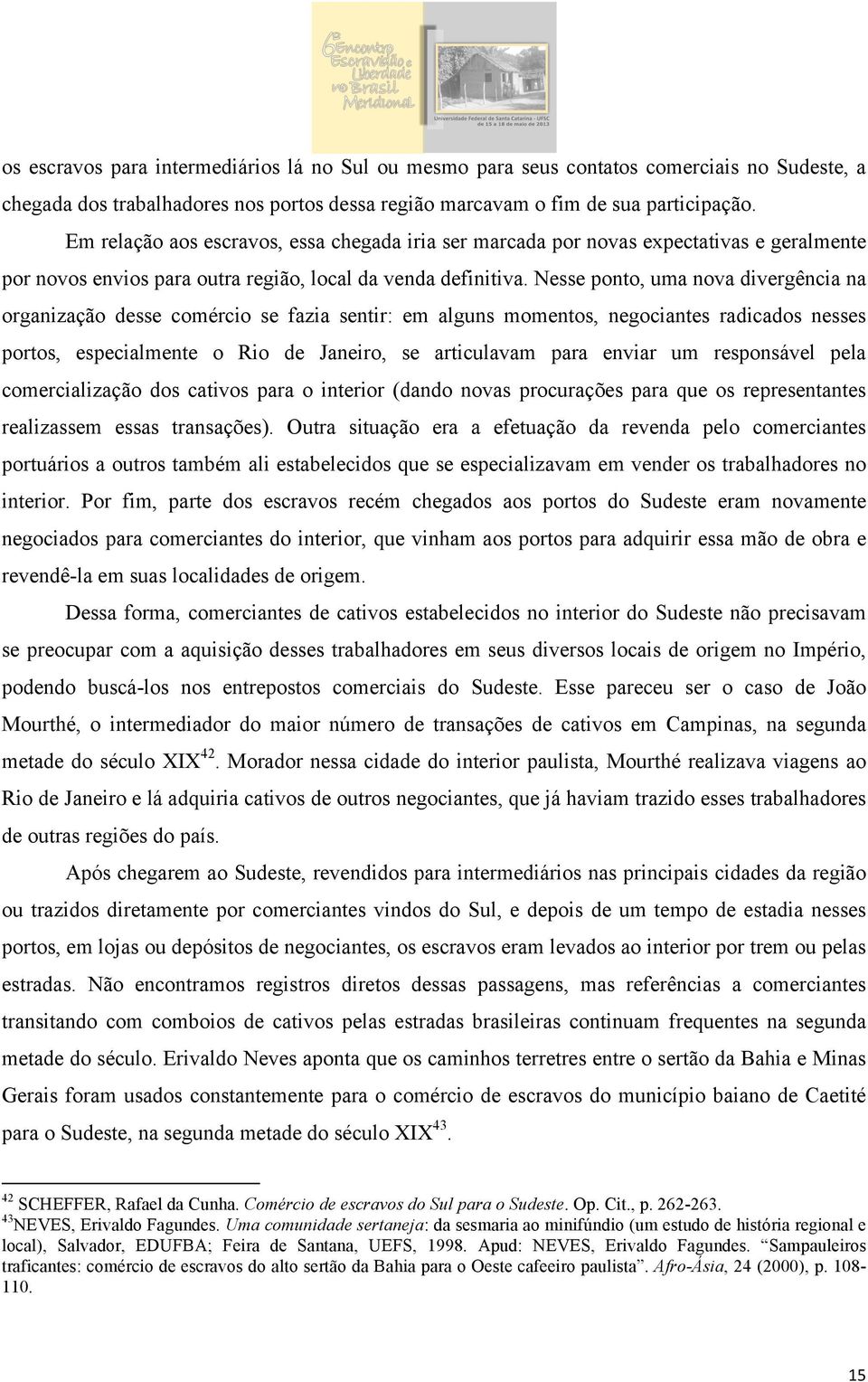 Nesse ponto, uma nova divergência na organização desse comércio se fazia sentir: em alguns momentos, negociantes radicados nesses portos, especialmente o Rio de Janeiro, se articulavam para enviar um