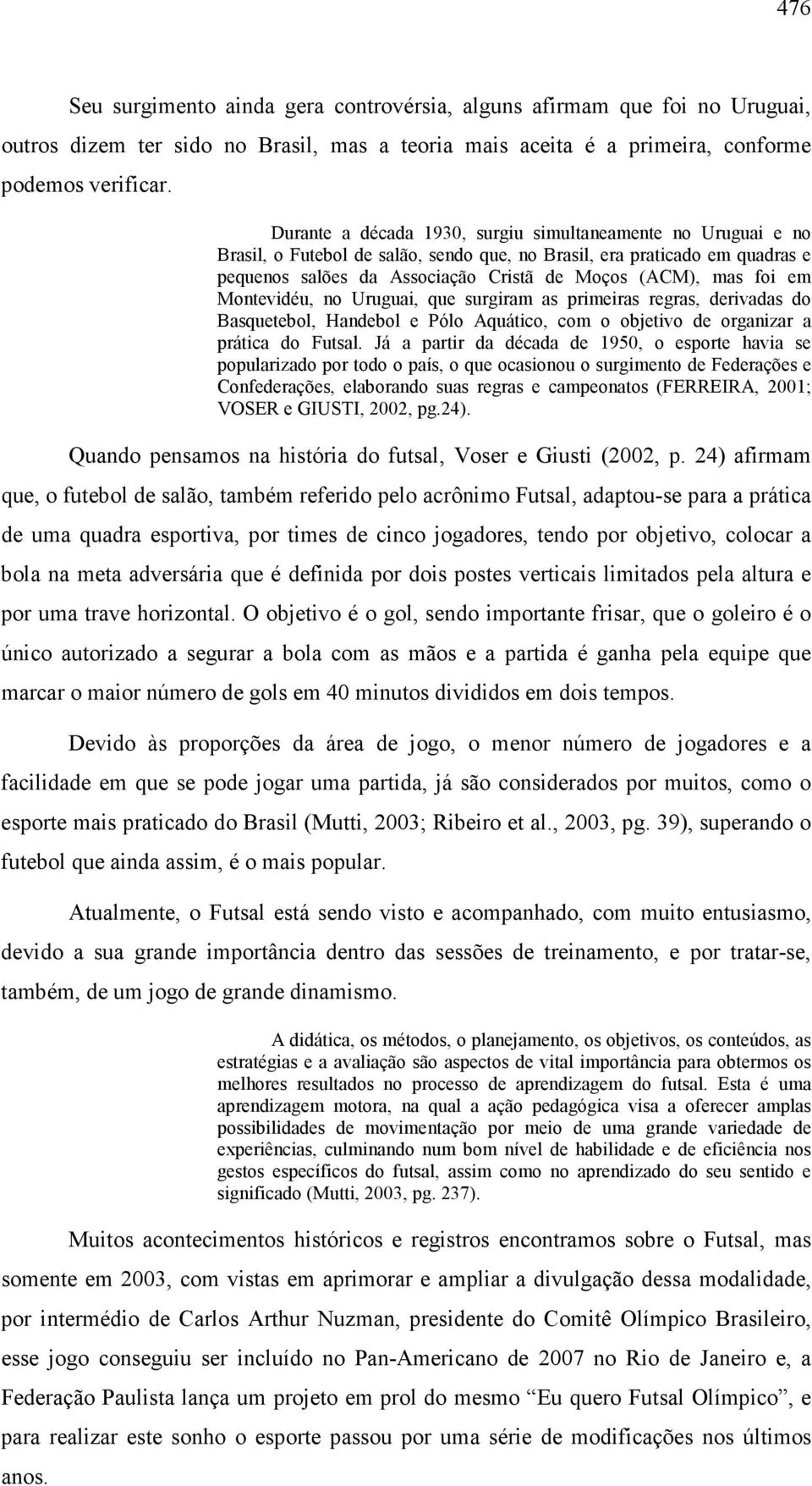 em Montevidéu, no Uruguai, que surgiram as primeiras regras, derivadas do Basquetebol, Handebol e Pólo Aquático, com o objetivo de organizar a prática do Futsal.