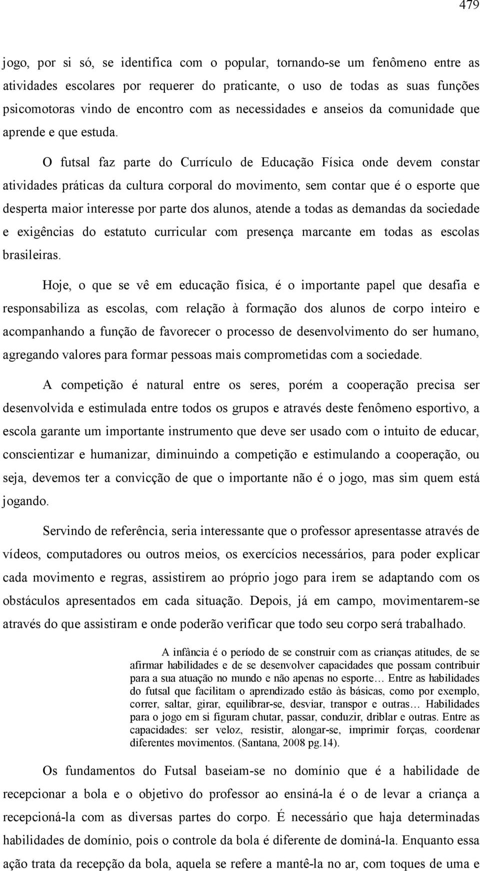 O futsal faz parte do Currículo de Educação Física onde devem constar atividades práticas da cultura corporal do movimento, sem contar que é o esporte que desperta maior interesse por parte dos