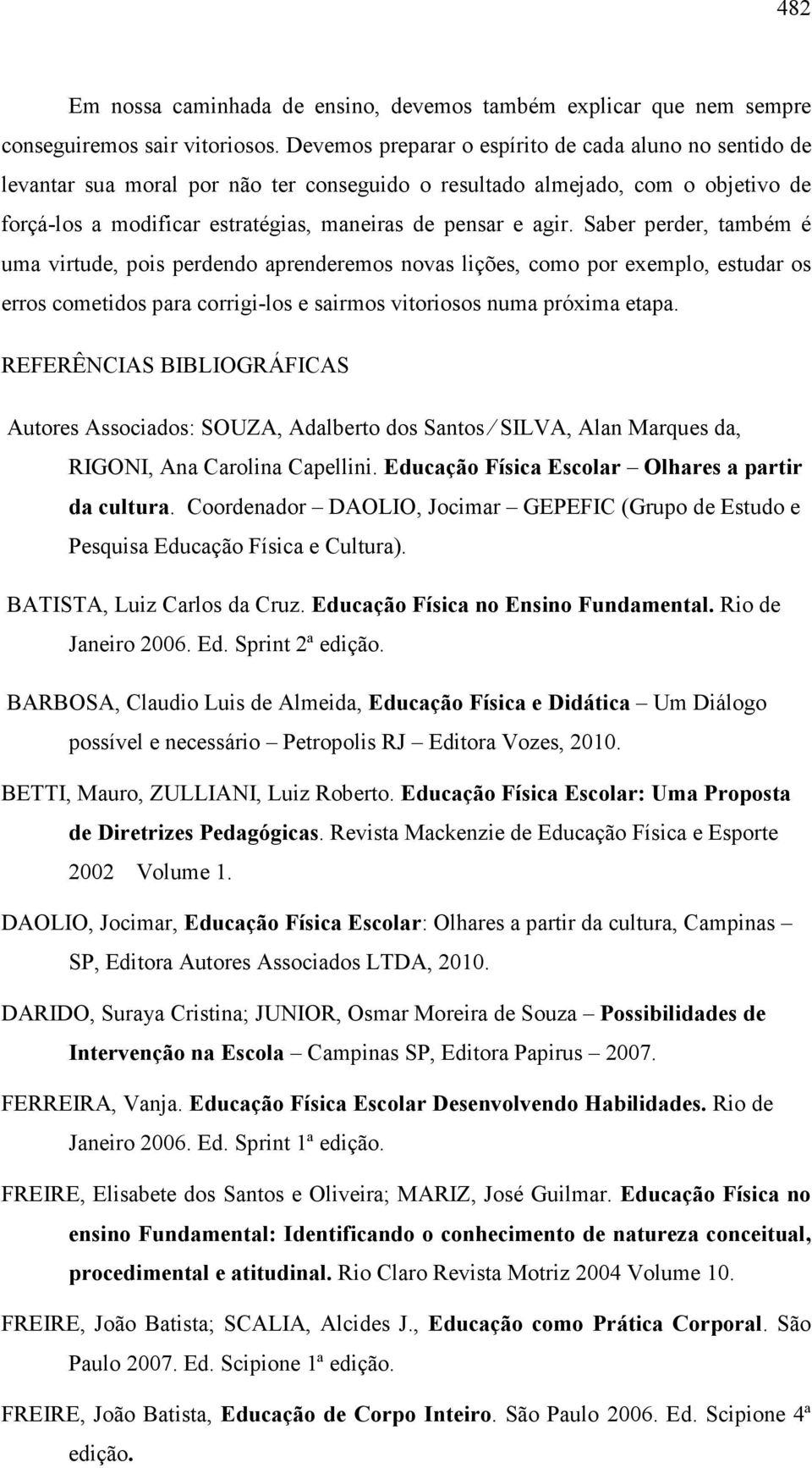 Saber perder, também é uma virtude, pois perdendo aprenderemos novas lições, como por exemplo, estudar os erros cometidos para corrigi-los e sairmos vitoriosos numa próxima etapa.