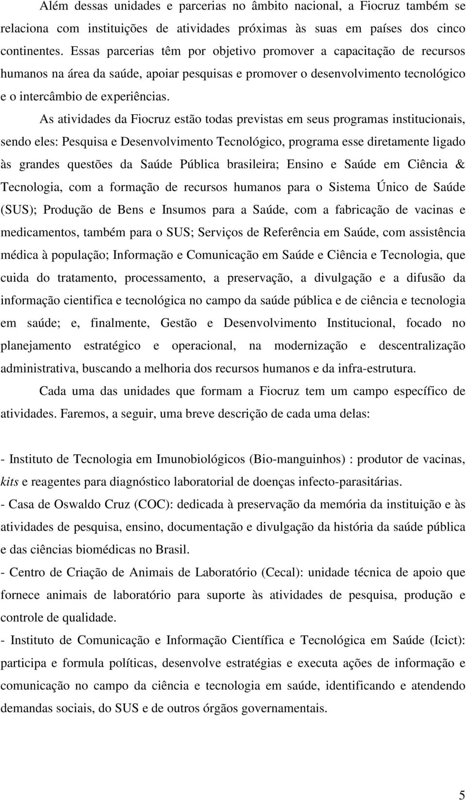 As atividades da Fiocruz estão todas previstas em seus programas institucionais, sendo eles: Pesquisa e Desenvolvimento Tecnológico, programa esse diretamente ligado às grandes questões da Saúde