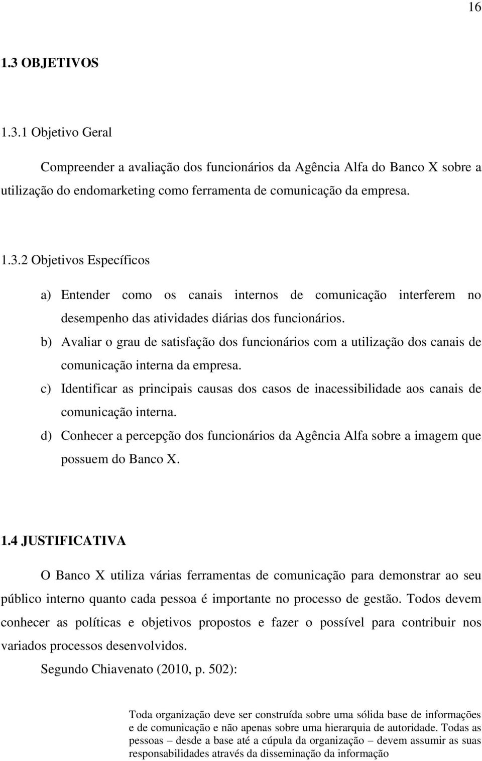 c) Identificar as principais causas dos casos de inacessibilidade aos canais de comunicação interna. d) Conhecer a percepção dos funcionários da Agência Alfa sobre a imagem que possuem do Banco X. 1.