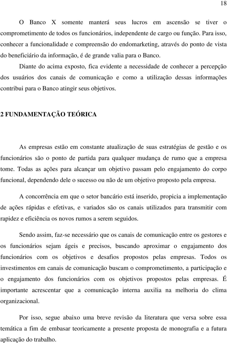 Diante do acima exposto, fica evidente a necessidade de conhecer a percepção dos usuários dos canais de comunicação e como a utilização dessas informações contribui para o Banco atingir seus