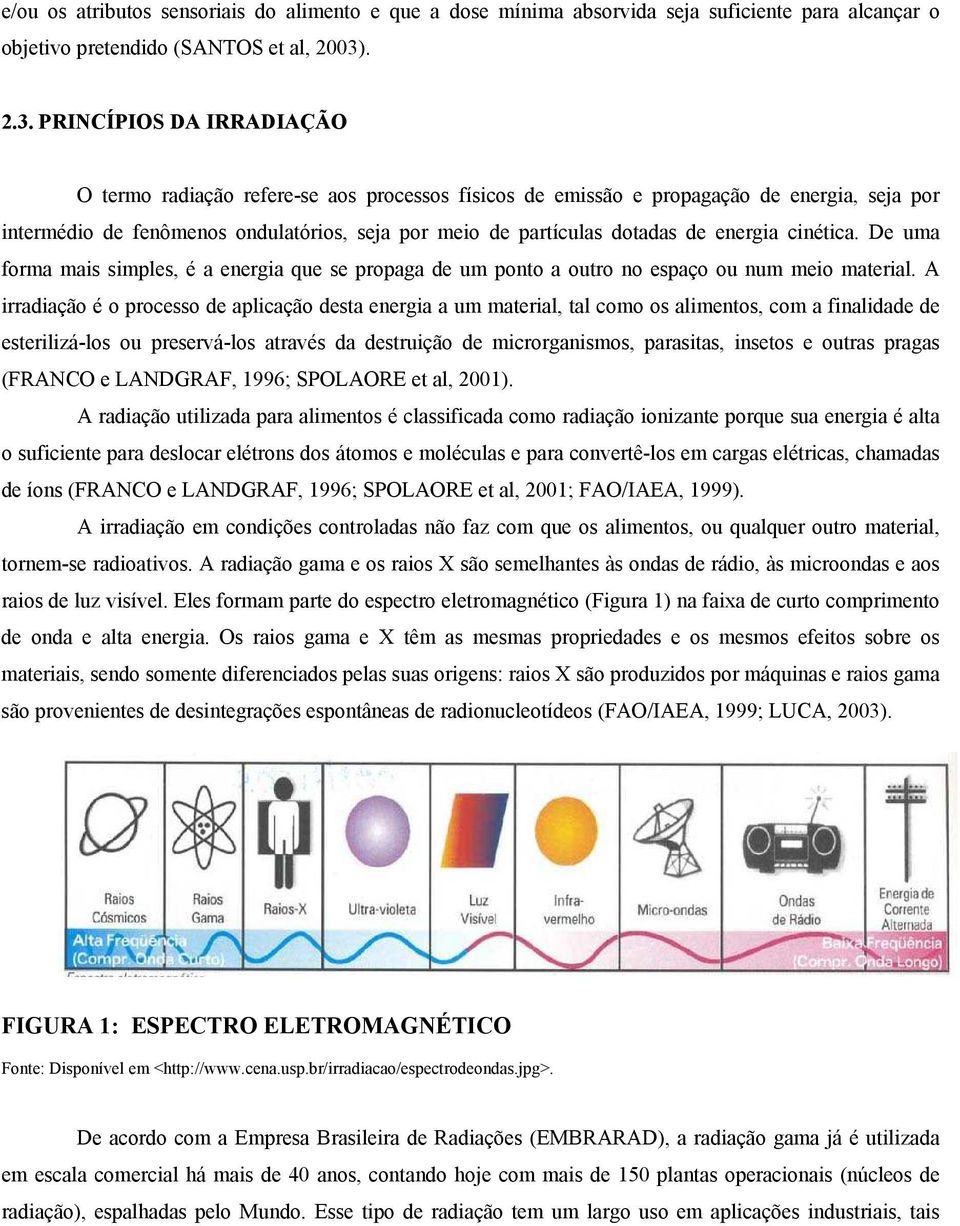 PRINCÍPIOS DA IRRADIAÇÃO O termo radiação refere-se aos processos físicos de emissão e propagação de energia, seja por intermédio de fenômenos ondulatórios, seja por meio de partículas dotadas de