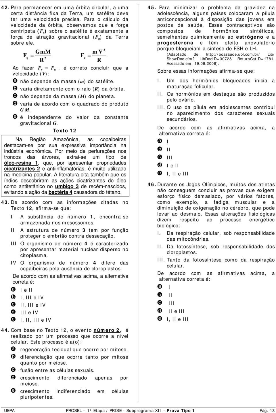 2 GmM m V Fg = F 2 c = R R Ao fazer F c = F g, é correto concluir que a velocidade (V): a não depende da massa (m) do satélite. b varia diretamente com o raio (R) da órbita.