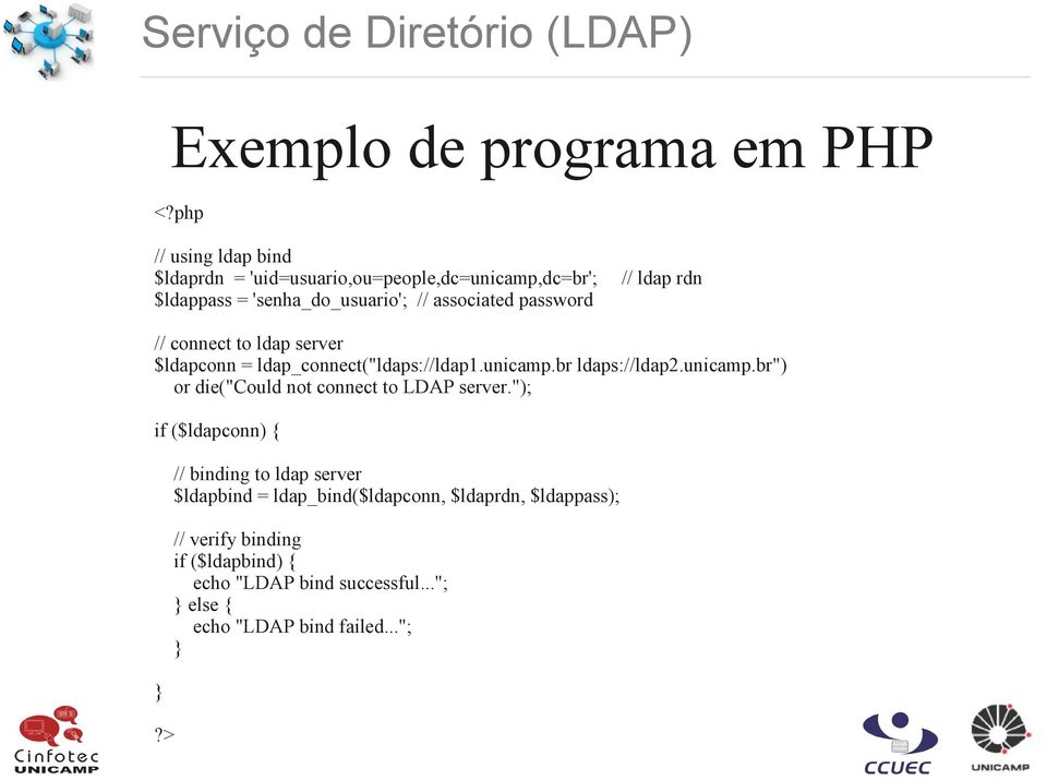 // ldap rdn // connect to ldap server $ldapconn = ldap_connect("ldaps://ldap1.unicamp.br ldaps://ldap2.unicamp.br") or die("could not connect to LDAP server.