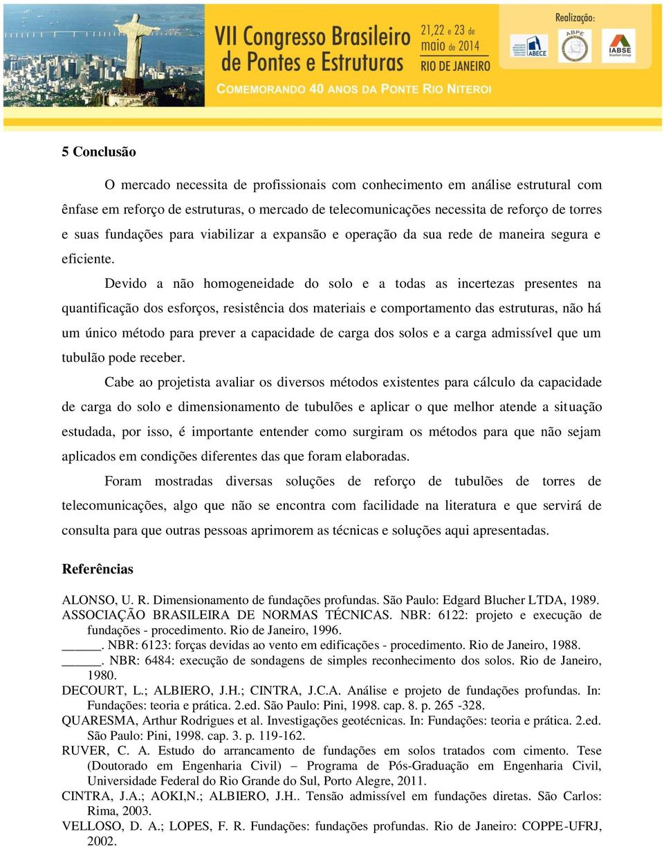 Devido a não homogeneidade do solo e a todas as incertezas presentes na quantificação dos esforços, resistência dos materiais e comportamento das estruturas, não há um único método para prever a