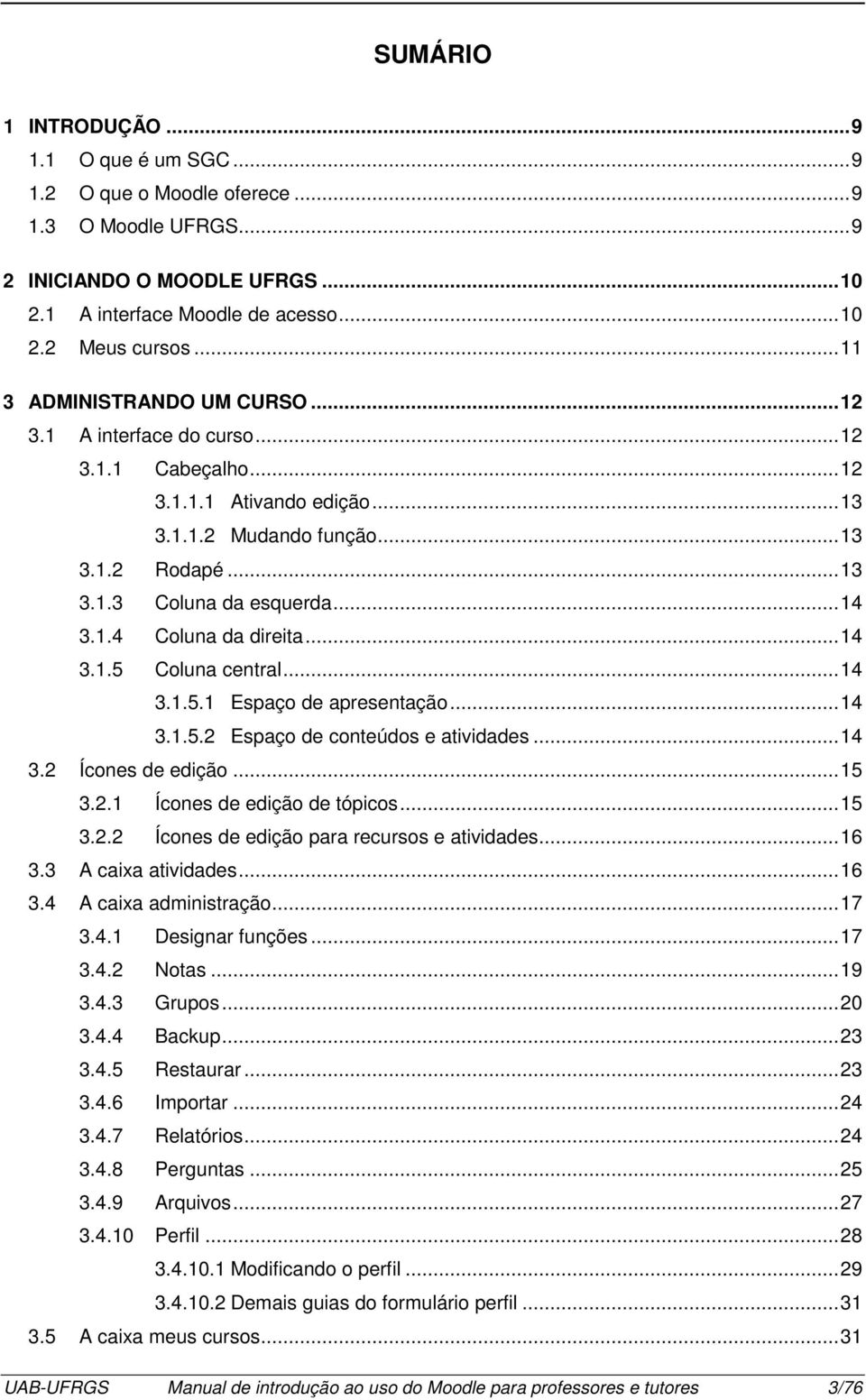 1.4 Coluna da direita... 14 3.1.5 Coluna central... 14 3.1.5.1 Espaço de apresentação... 14 3.1.5.2 Espaço de conteúdos e atividades... 14 3.2 Ícones de edição... 15 3.2.1 Ícones de edição de tópicos.