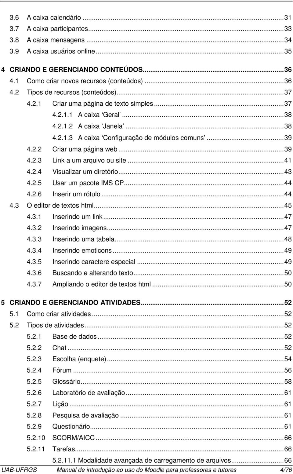 .. 39 4.2.2 Criar uma página web... 39 4.2.3 Link a um arquivo ou site... 41 4.2.4 Visualizar um diretório... 43 4.2.5 Usar um pacote IMS CP... 44 4.2.6 Inserir um rótulo... 44 4.3 O editor de textos html.