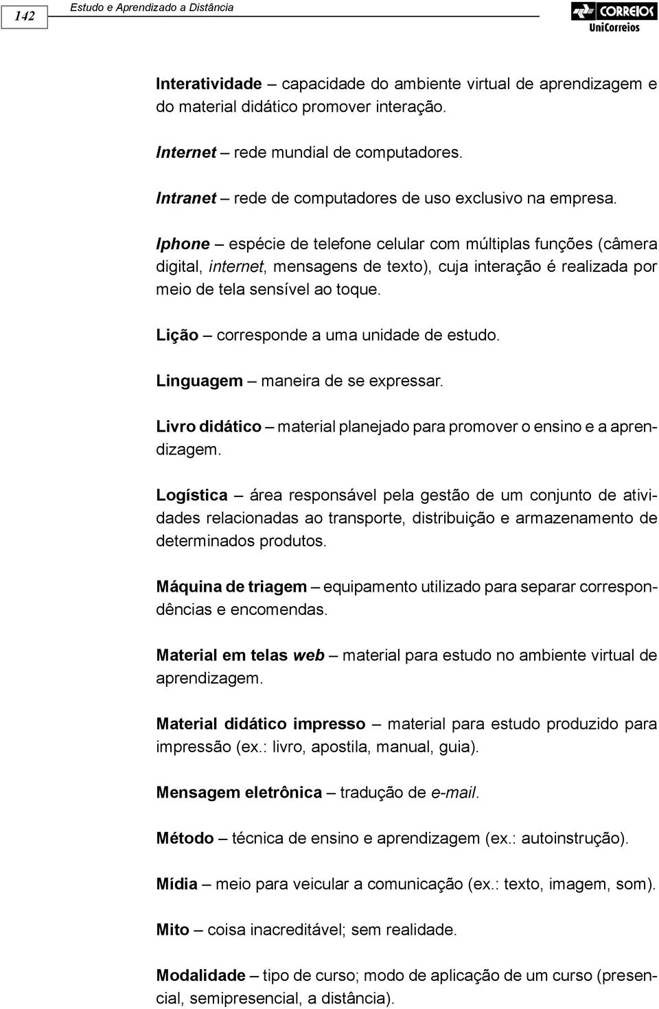 Iphone espécie de telefone celular com múltiplas funções (câmera digital, internet, mensagens de texto), cuja interação é realizada por meio de tela sensível ao toque.