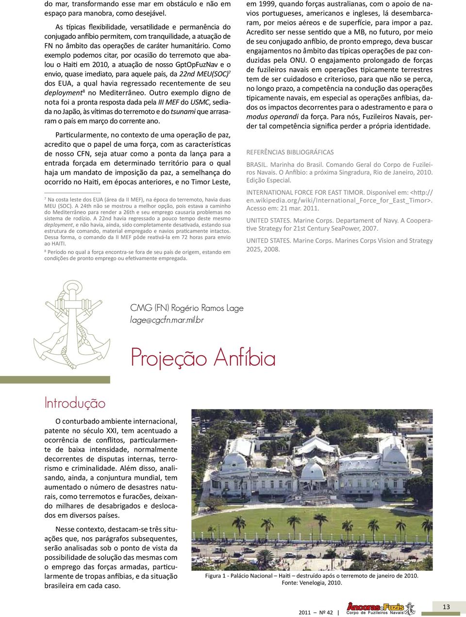 Como exemplo podemos citar, por ocasião do terremoto que abalou o Haiti em 2010, a atuação de nosso GptOpFuzNav e o envio, quase imediato, para aquele país, da 22nd MEU(SOC) 7 dos EUA, a qual havia