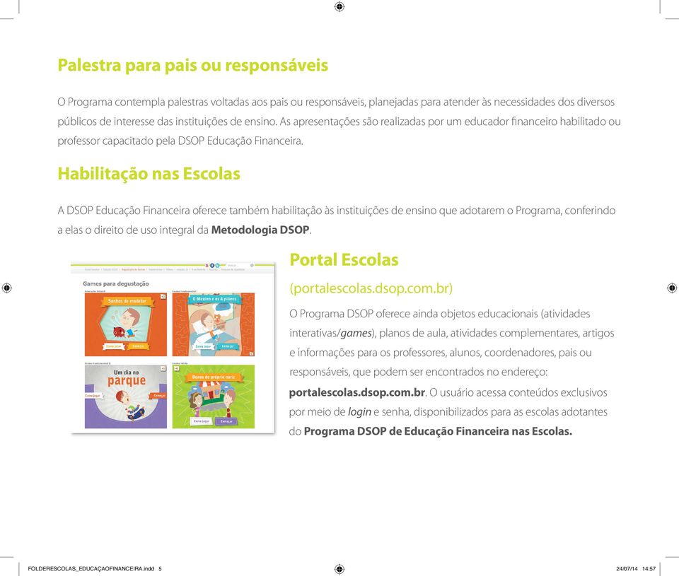 Habilitação nas Escolas A DSOP Educação Financeira oferece também habilitação às instituições de ensino que adotarem o Programa, conferindo a elas o direito de uso integral da Metodologia DSOP.