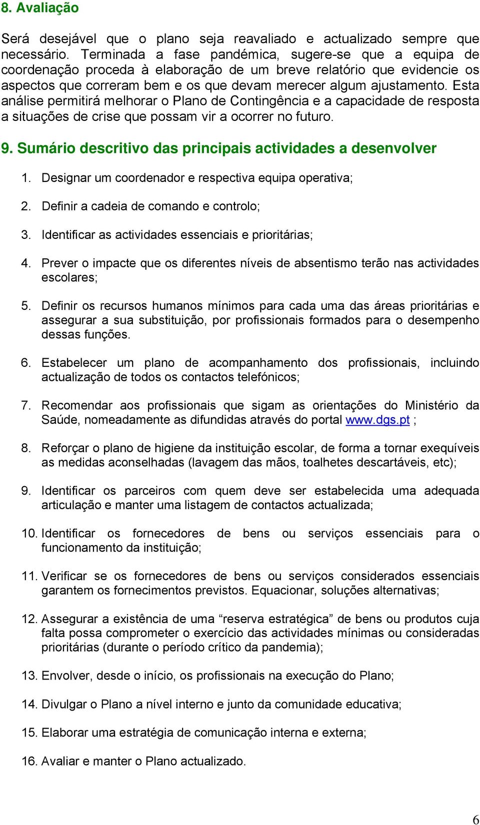 Esta análise permitirá melhorar o Plano de Contingência e a capacidade de resposta a situações de crise que possam vir a ocorrer no futuro. 9.