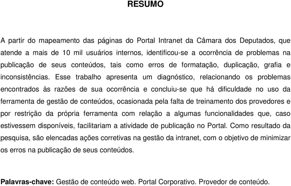 Esse trabalho apresenta um diagnóstico, relacionando os problemas encontrados às razões de sua ocorrência e concluiu-se que há dificuldade no uso da ferramenta de gestão de conteúdos, ocasionada pela