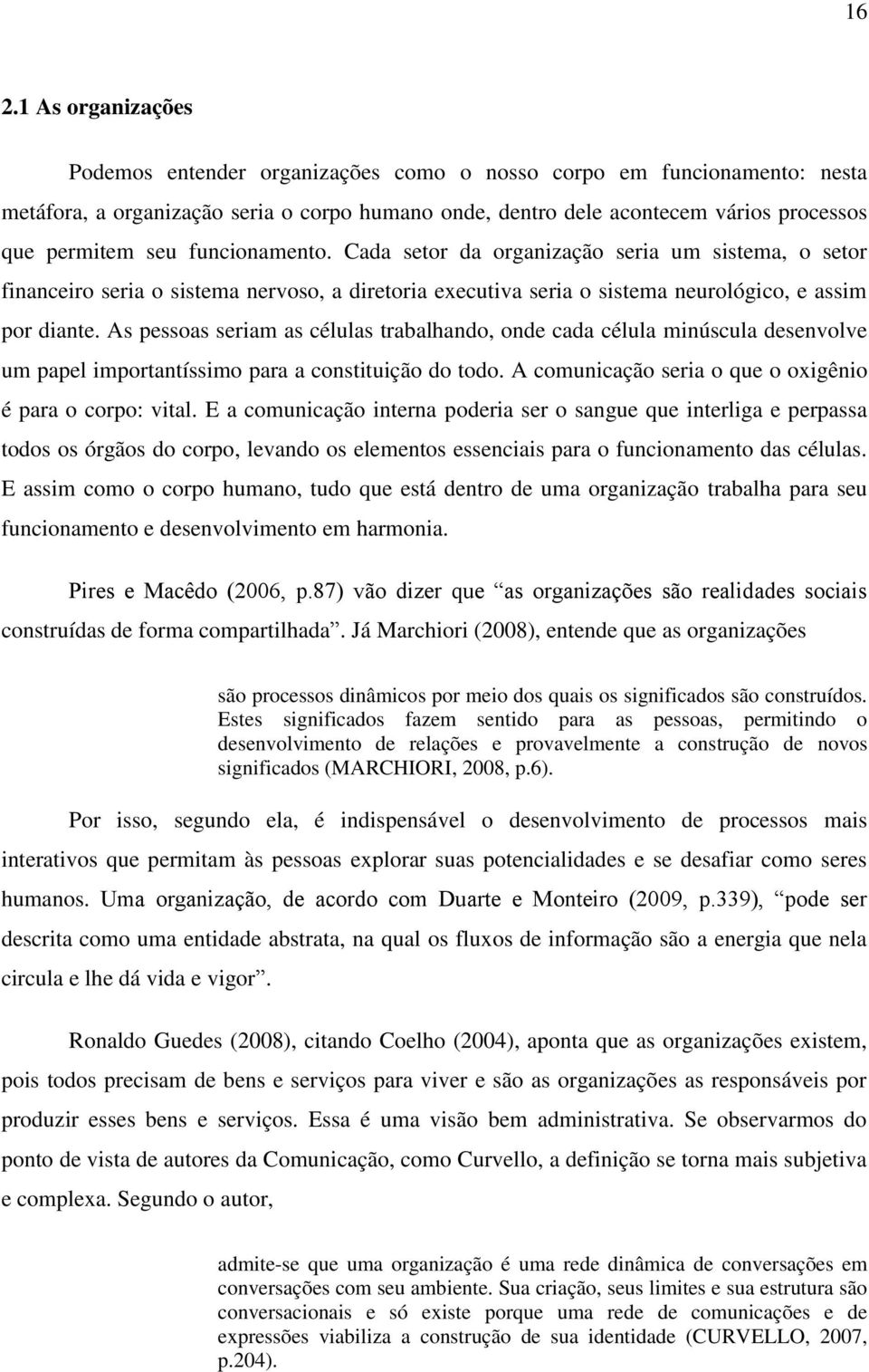 As pessoas seriam as células trabalhando, onde cada célula minúscula desenvolve um papel importantíssimo para a constituição do todo. A comunicação seria o que o oxigênio é para o corpo: vital.