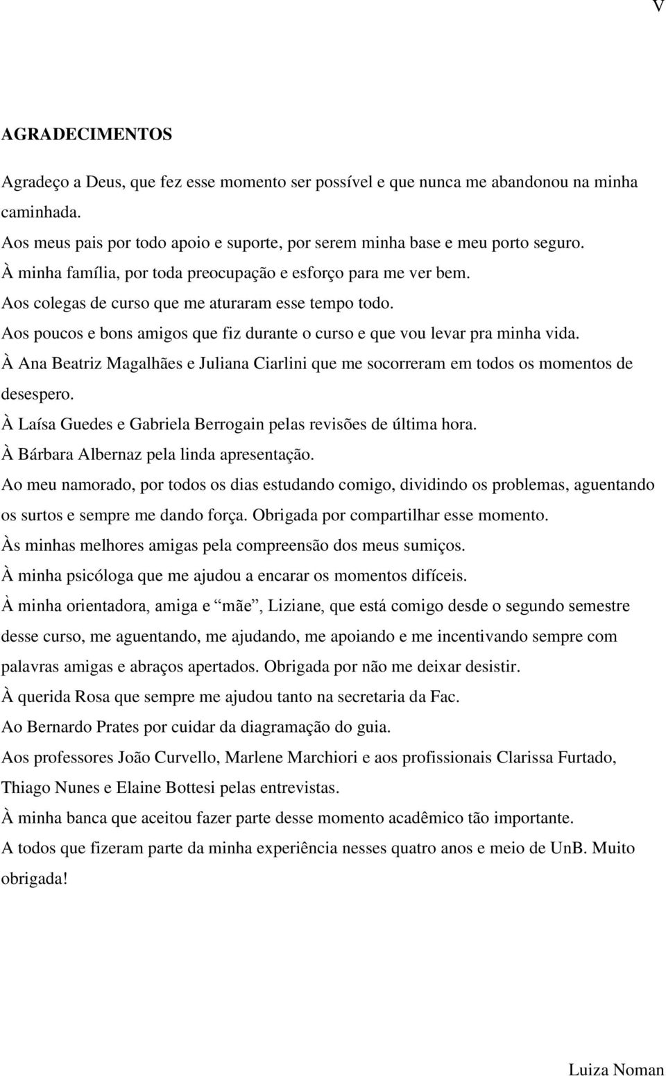 À Ana Beatriz Magalhães e Juliana Ciarlini que me socorreram em todos os momentos de desespero. À Laísa Guedes e Gabriela Berrogain pelas revisões de última hora.