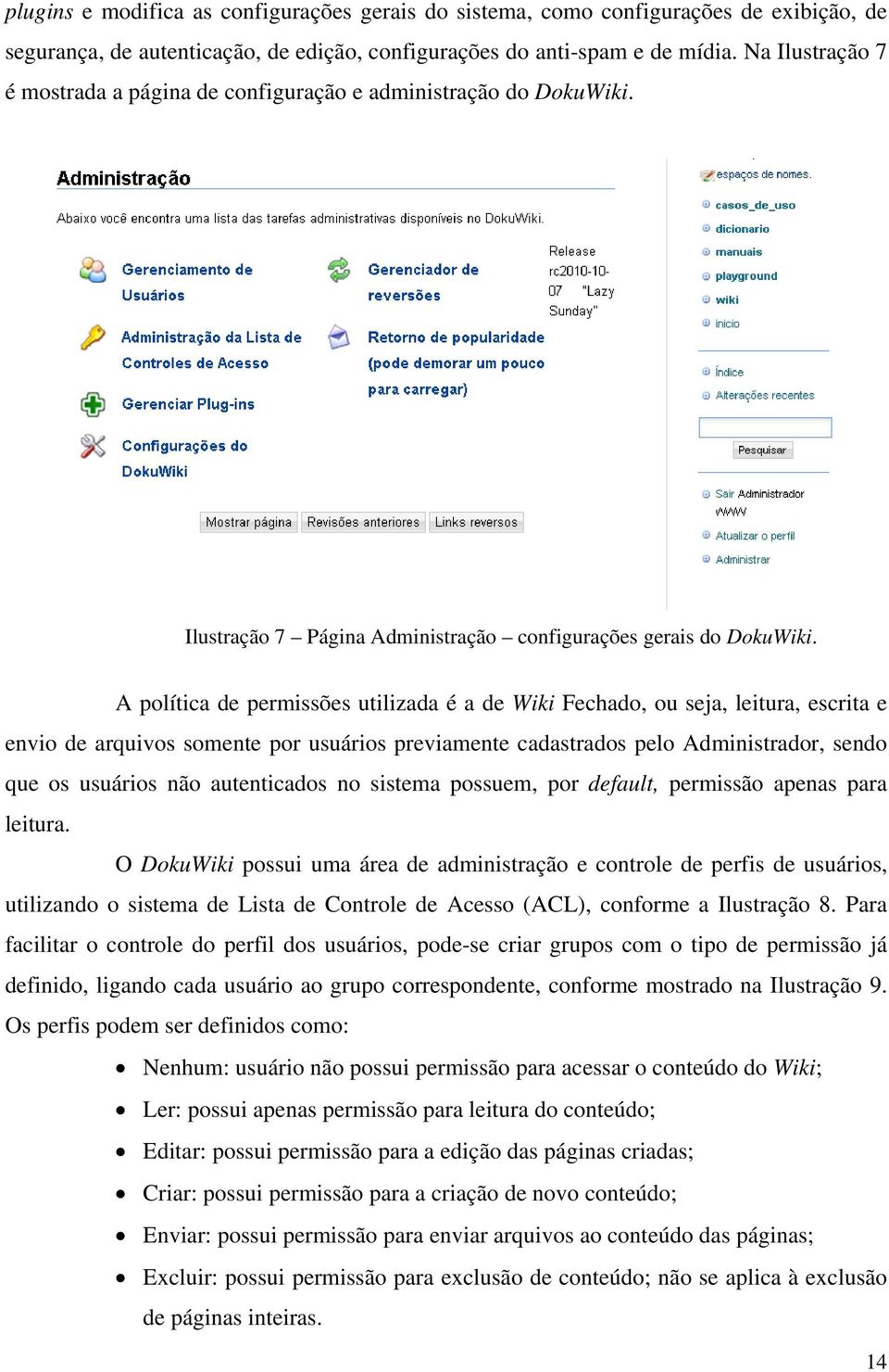 A política de permissões utilizada é a de Wiki Fechado, ou seja, leitura, escrita e envio de arquivos somente por usuários previamente cadastrados pelo Administrador, sendo que os usuários não