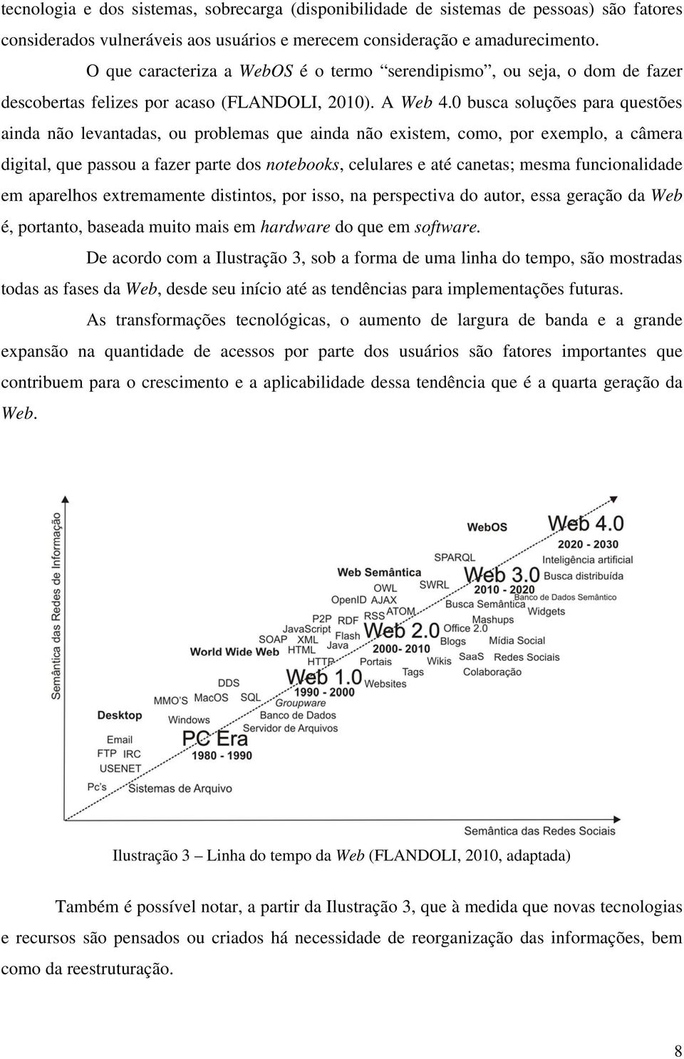 0 busca soluções para questões ainda não levantadas, ou problemas que ainda não existem, como, por exemplo, a câmera digital, que passou a fazer parte dos notebooks, celulares e até canetas; mesma