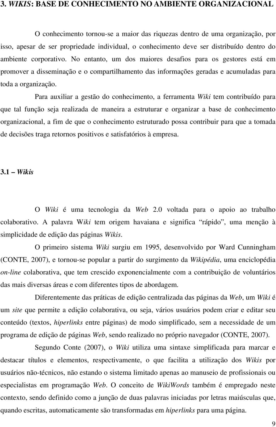 No entanto, um dos maiores desafios para os gestores está em promover a disseminação e o compartilhamento das informações geradas e acumuladas para toda a organização.