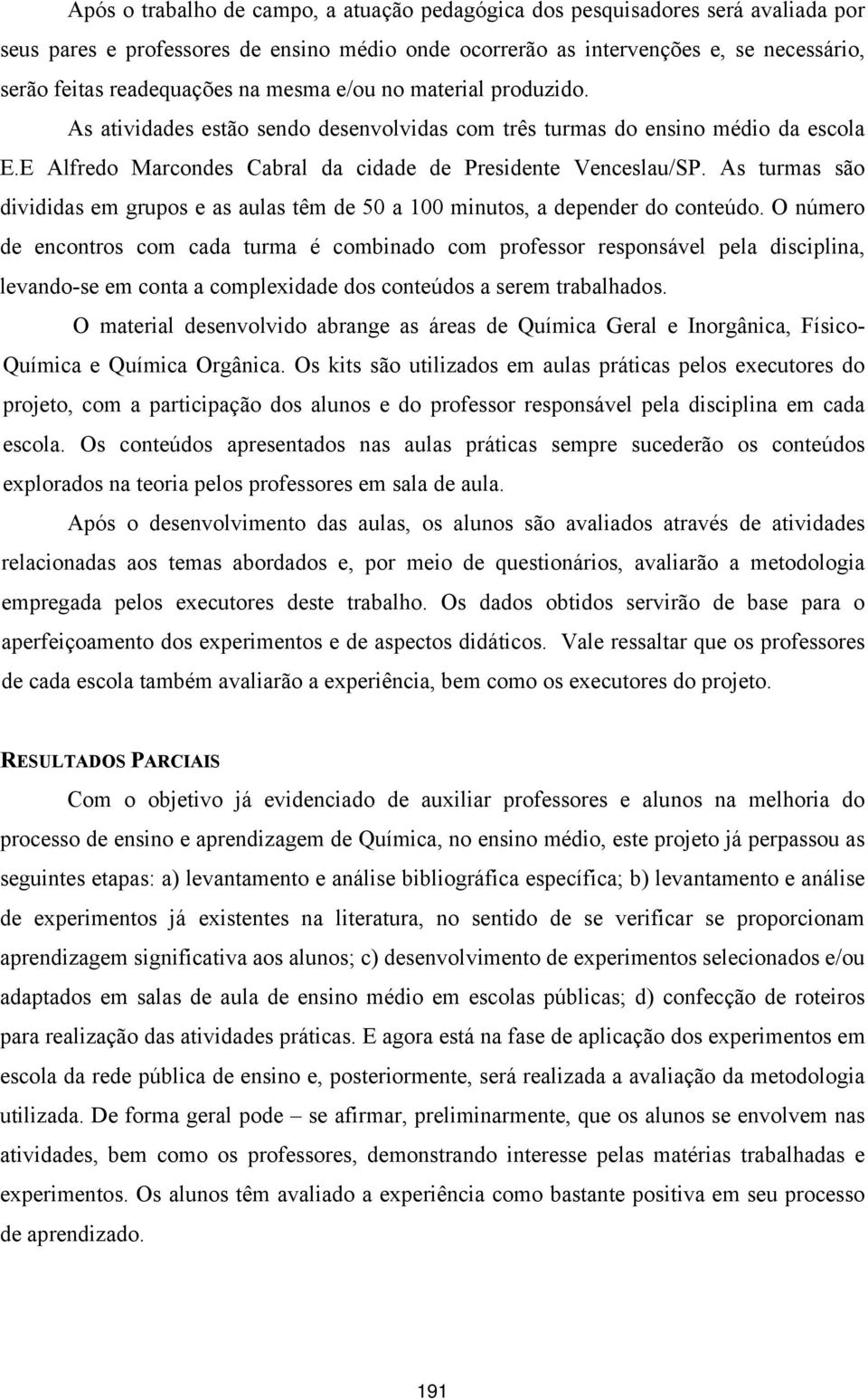 As turmas são divididas em grupos e as aulas têm de 50 a 100 minutos, a depender do conteúdo.