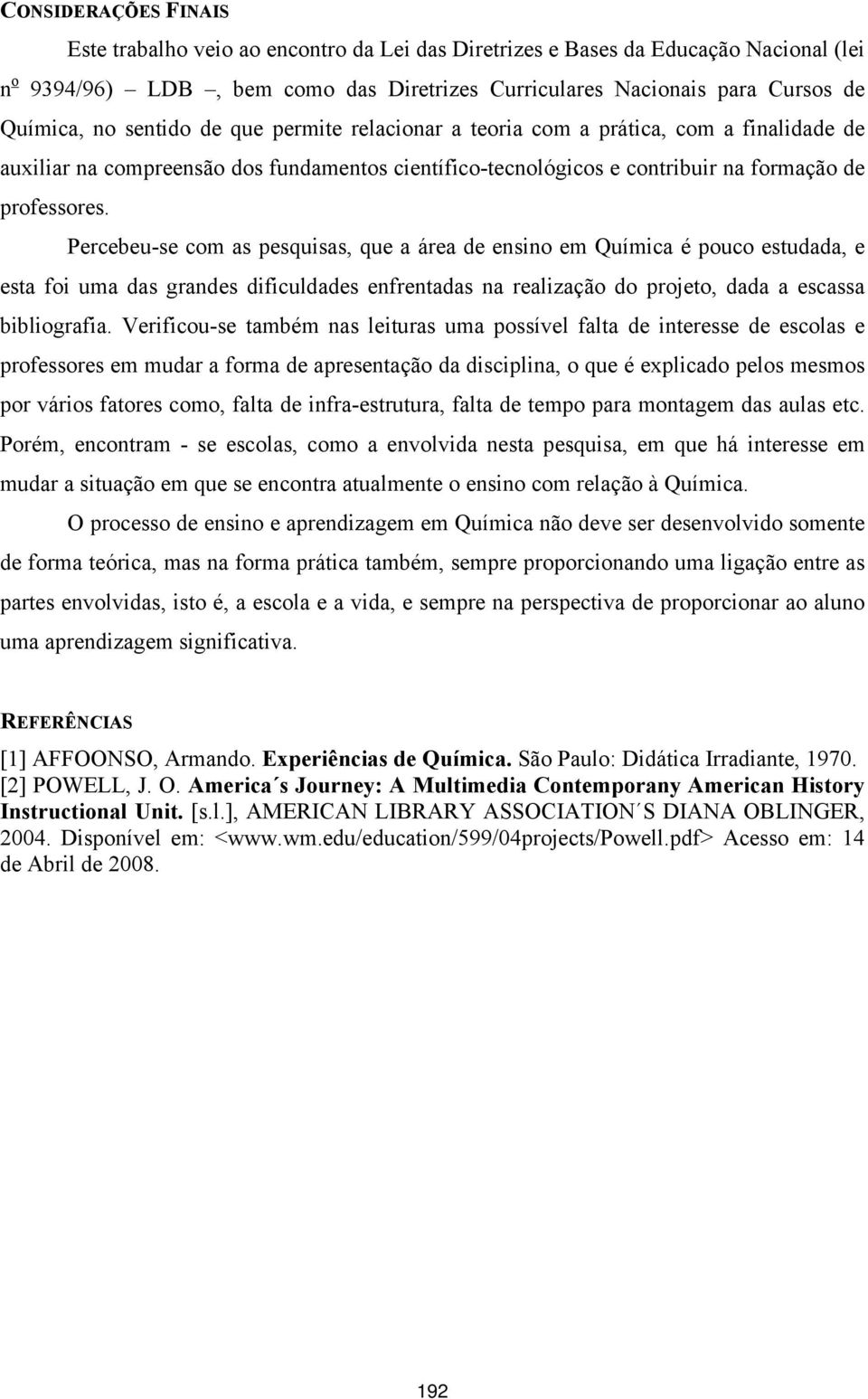 Percebeu-se com as pesquisas, que a área de ensino em Química é pouco estudada, e esta foi uma das grandes dificuldades enfrentadas na realização do projeto, dada a escassa bibliografia.