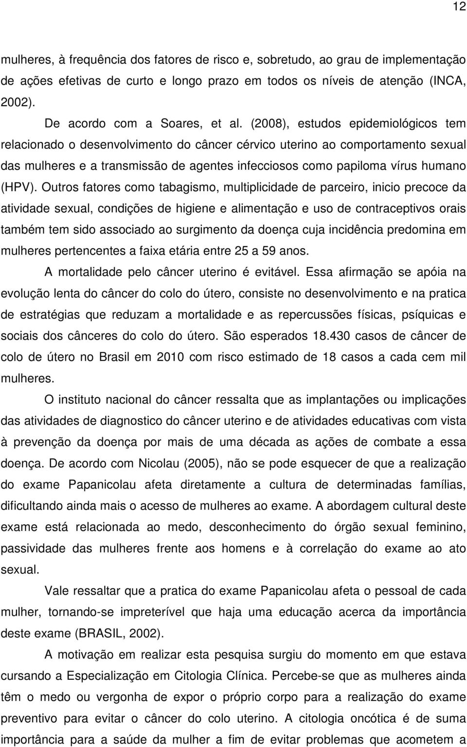 (2008), estudos epidemiológicos tem relacionado o desenvolvimento do câncer cérvico uterino ao comportamento sexual das mulheres e a transmissão de agentes infecciosos como papiloma vírus humano