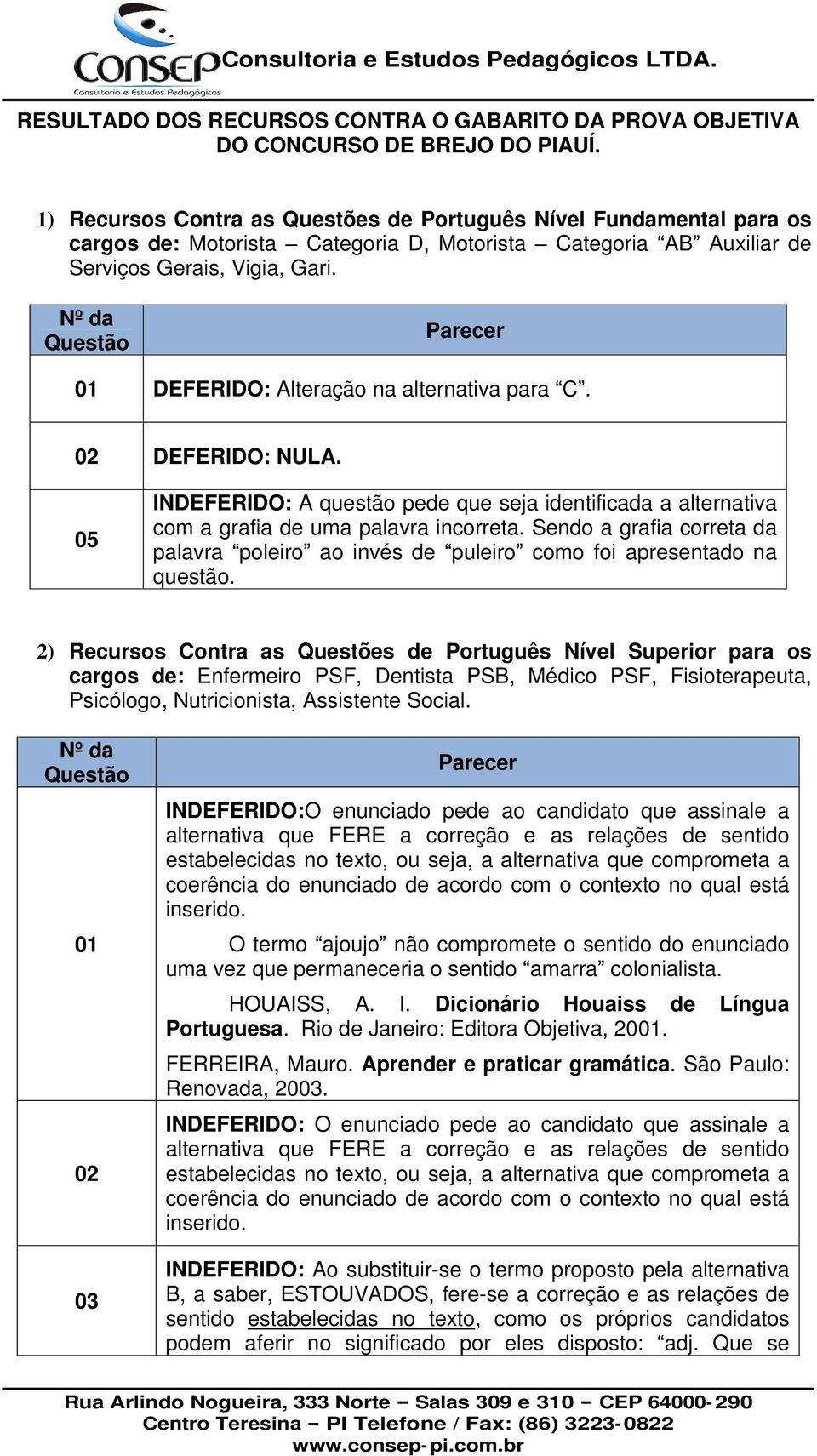 01 DEFERIDO: Alteração na alternativa para C. 02 DEFERIDO: NULA. 05 INDEFERIDO: A questão pede que seja identificada a alternativa com a grafia de uma palavra incorreta.