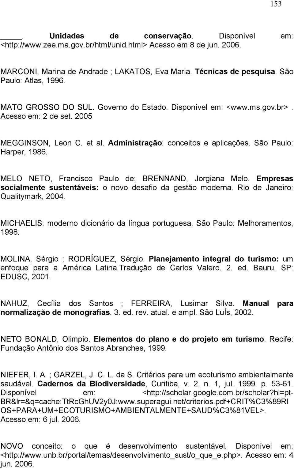 São Paulo: Harper, 1986. MELO NETO, Francisco Paulo de; BRENNAND, Jorgiana Melo. Empresas socialmente sustentáveis: o novo desafio da gestão moderna. Rio de Janeiro: Qualitymark, 2004.