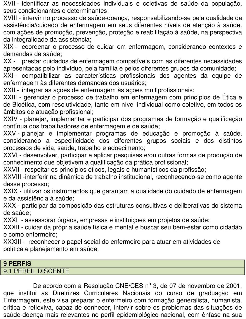 assistência; XIX - coordenar o processo de cuidar em enfermagem, considerando contextos e demandas de saúde; XX - prestar cuidados de enfermagem compatíveis com as diferentes necessidades