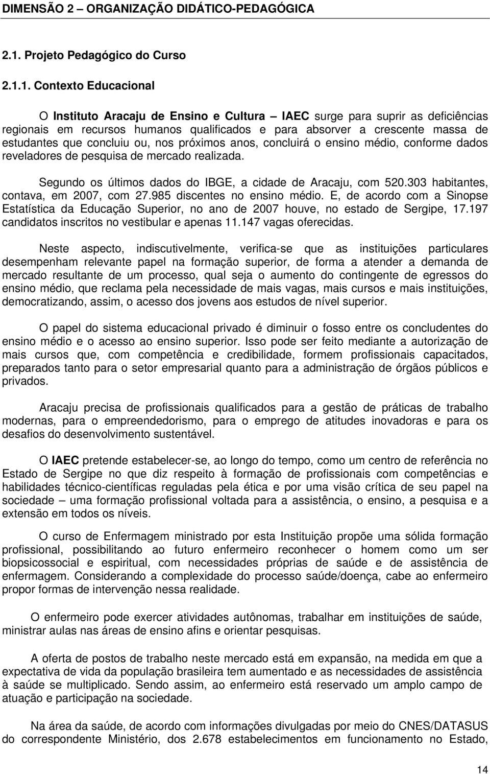 1. Contexto Educacional O Instituto Aracaju de Ensino e Cultura IAEC surge para suprir as deficiências regionais em recursos humanos qualificados e para absorver a crescente massa de estudantes que