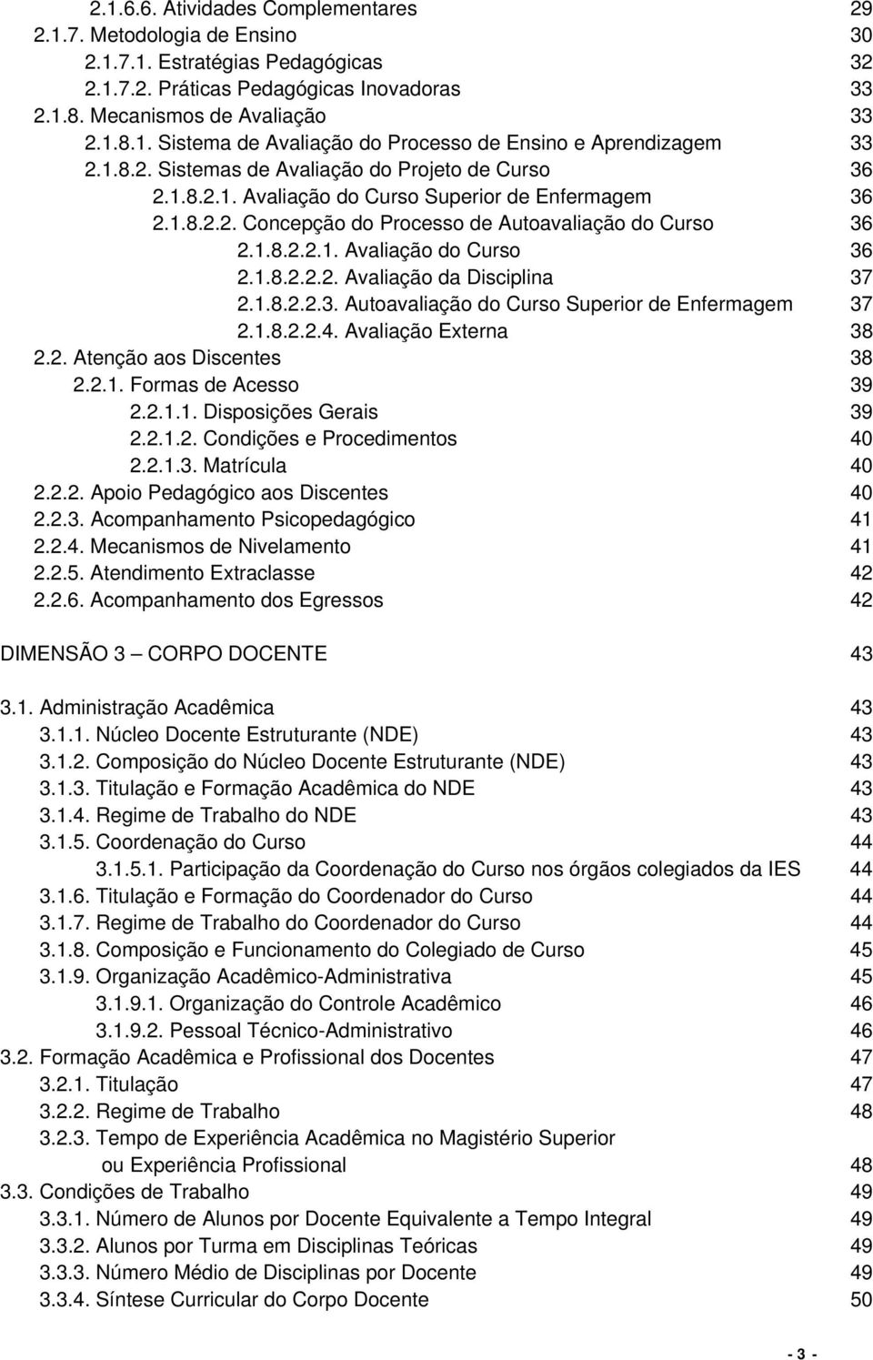 1.8.2.2.2. Avaliação da Disciplina 37 2.1.8.2.2.3. Autoavaliação do Curso Superior de Enfermagem 37 2.1.8.2.2.4. Avaliação Externa 38 2.2. Atenção aos Discentes 38 2.2.1. Formas de Acesso 39 2.2.1.1. Disposições Gerais 39 2.