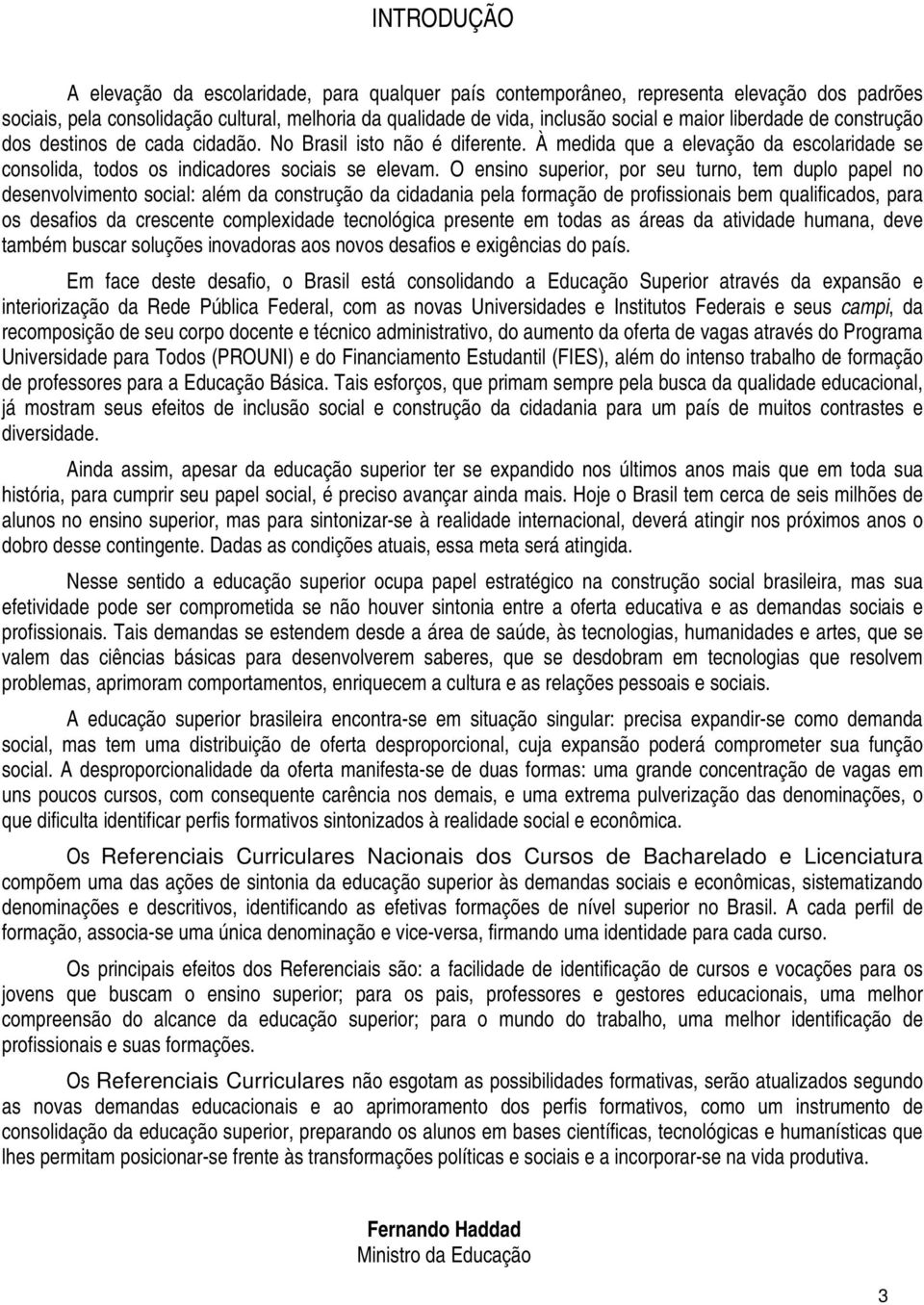 O ensino superior, por seu turno, tem duplo papel no desenvolvimento social: além da construção da cidadania pela formação de profissionais bem qualificados, para os desafios da crescente