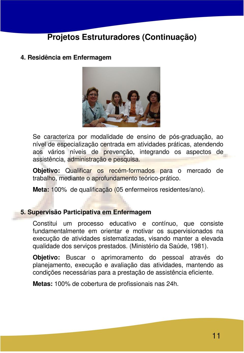 aspectos de assistência, administração e pesquisa. Objetivo: Qualificar os recém-formados para o mercado de trabalho, mediante o aprofundamento teórico-prático.