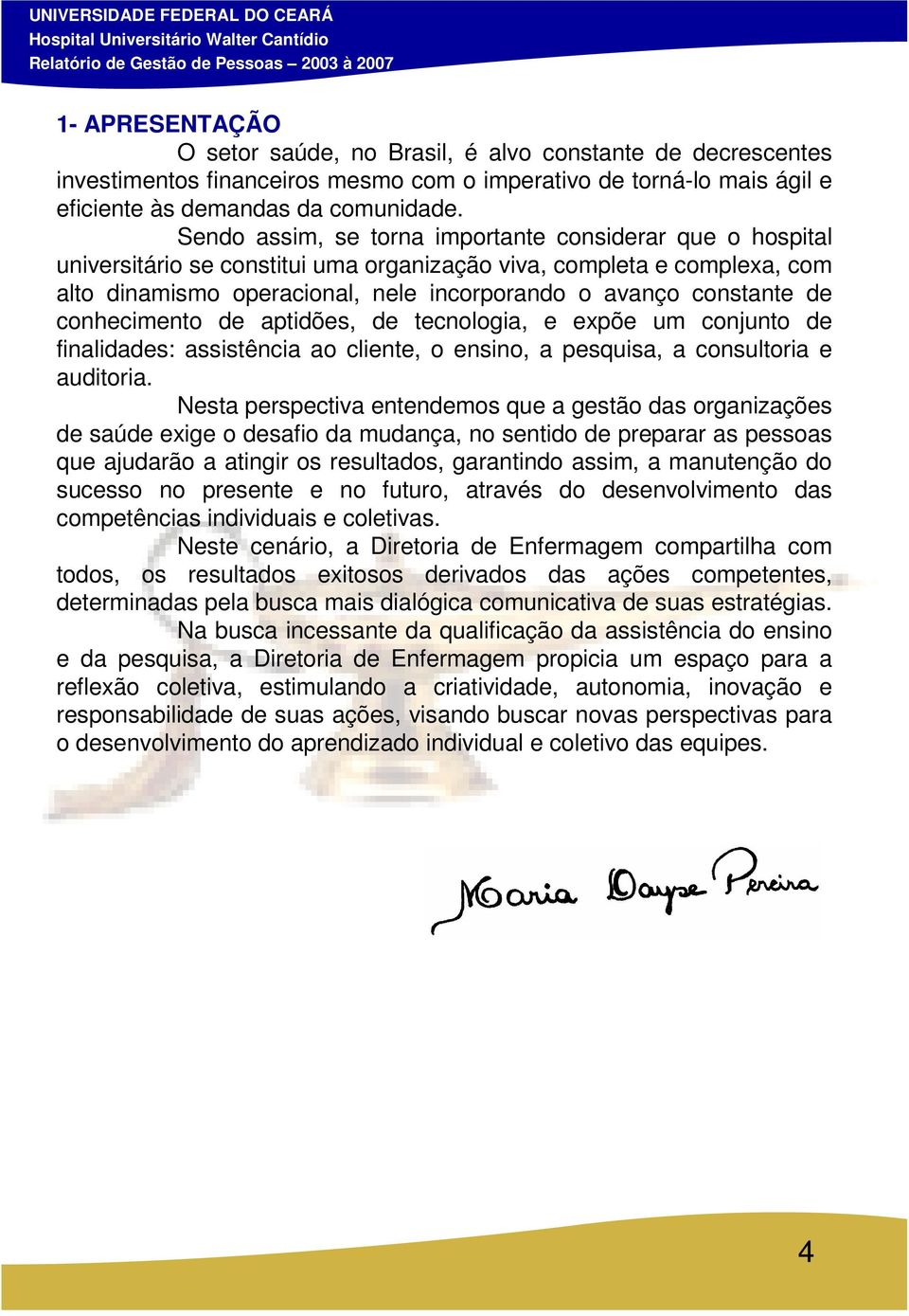 Sendo assim, se torna importante considerar que o hospital universitário se constitui uma organização viva, completa e complexa, com alto dinamismo operacional, nele incorporando o avanço constante